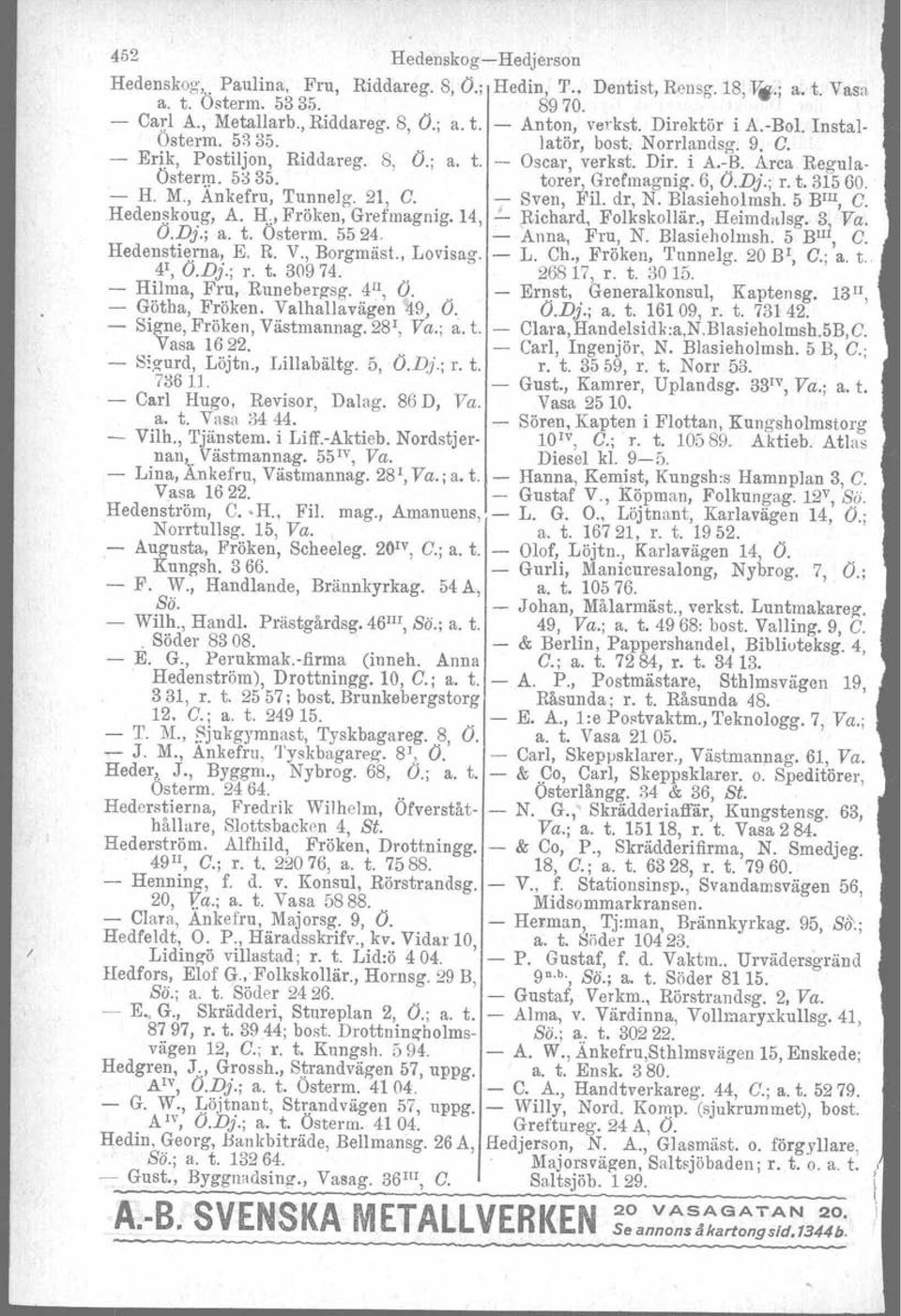 - H. M., Änkefru, Tunnelg. 21, C. T Sven, Pil. dr, N. Blasieholmsh. 5 BIII, C..Hedenskoug, A. H:" Fröken, Grefmagnig. 14, - Richard, Folkskollär., Heimdalsg. 3, Va. O.Dj.; a. t. Ostorm. 5524.