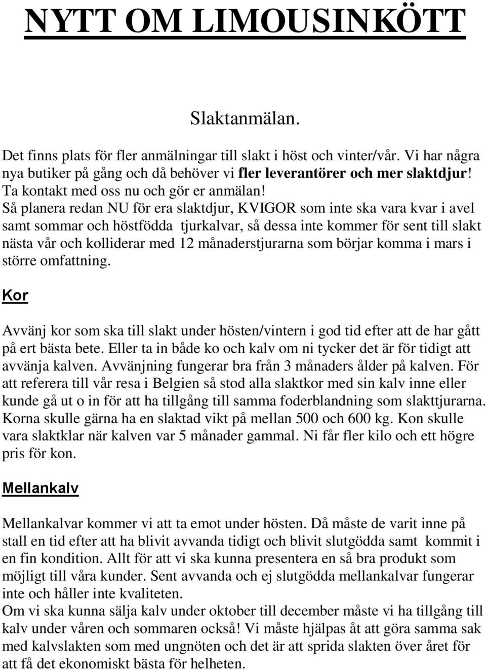 Så planera redan NU för era slaktdjur, KVIGOR som inte ska vara kvar i avel samt sommar och höstfödda tjurkalvar, så dessa inte kommer för sent till slakt nästa vår och kolliderar med 12