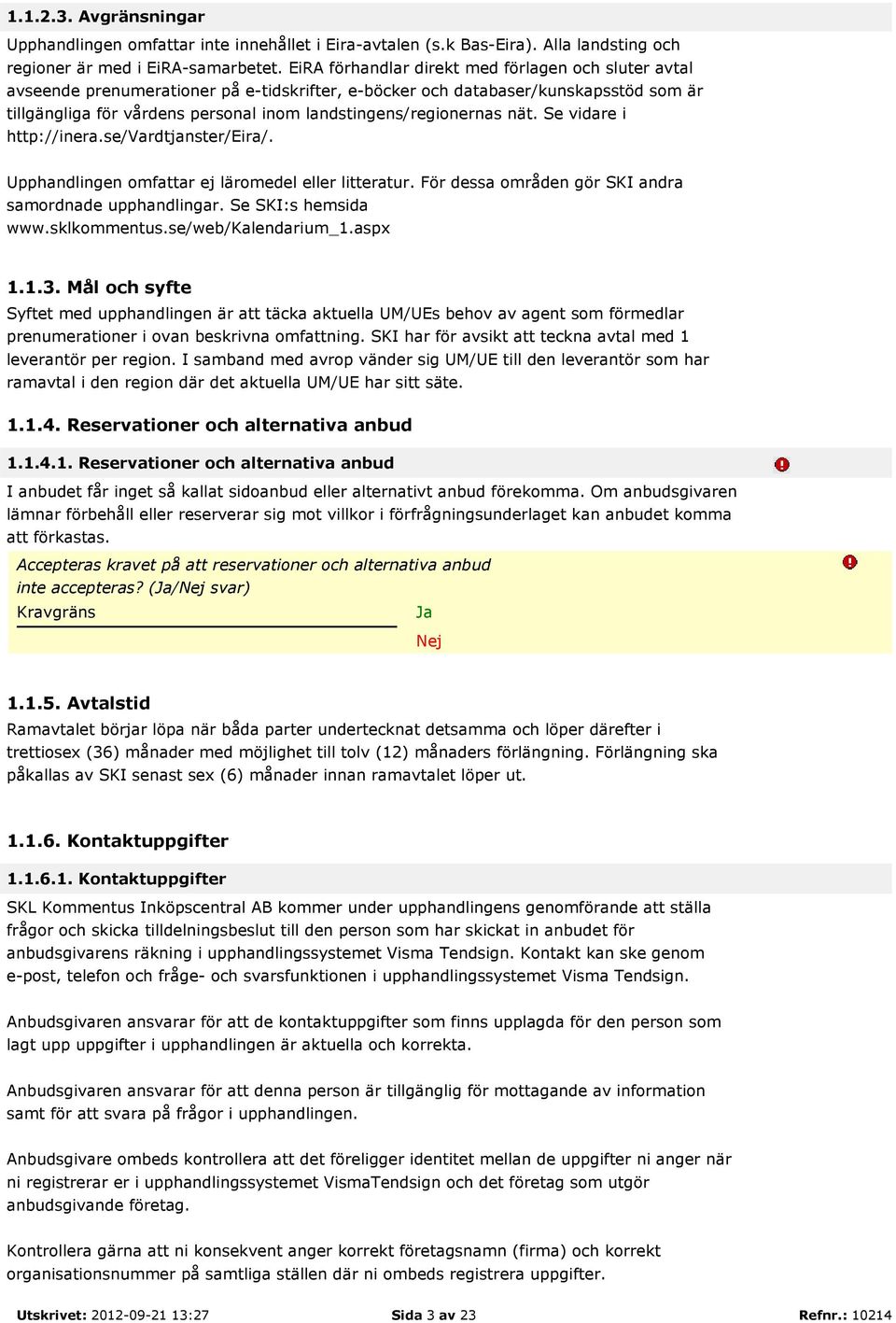 landstingens/regionernas nät. Se vidare i http://inera.se/vardtjanster/eira/. Upphandlingen omfattar ej läromedel eller litteratur. För dessa områden gör SKI andra samordnade upphandlingar.