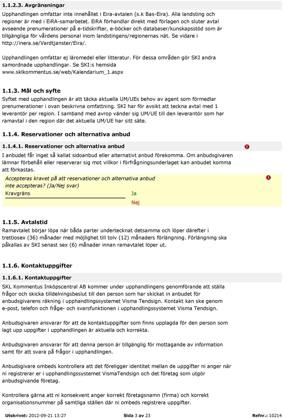 landstingens/regionernas nät. Se vidare i http://inera.se/vardtjanster/eira/. Upphandlingen omfattar ej läromedel eller litteratur. För dessa områden gör SKI andra samordnade upphandlingar.