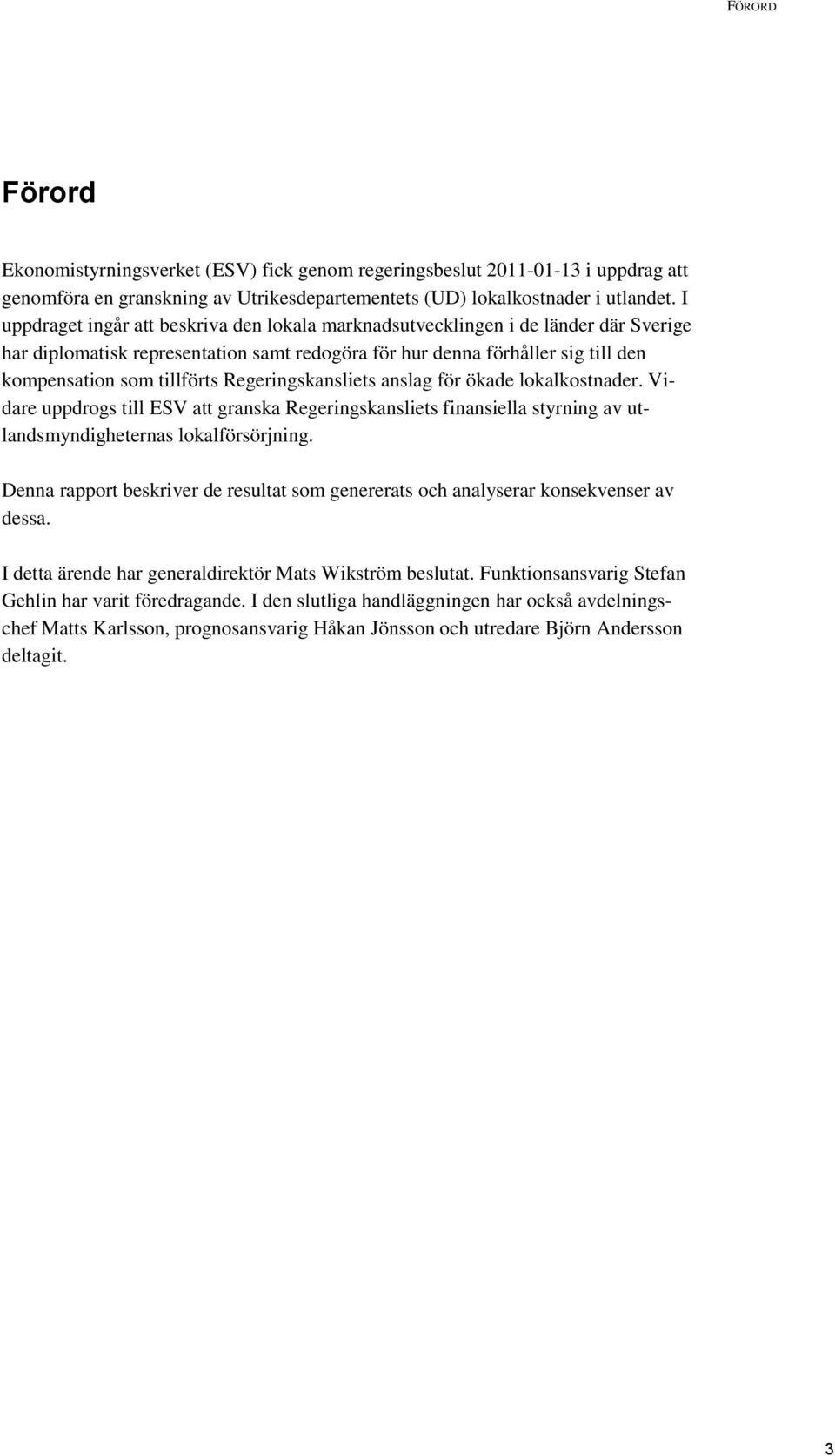 Regeringskansliets anslag för ökade lokalkostnader. Vidare uppdrogs till ESV att granska Regeringskansliets finansiella styrning av utlandsmyndigheternas lokalförsörjning.