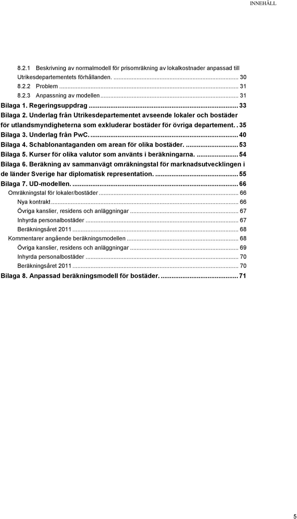 Underlag från PwC.... 40 Bilaga 4. Schablonantaganden om arean för olika bostäder.... 53 Bilaga 5. Kurser för olika valutor som använts i beräkningarna.... 54 Bilaga 6.