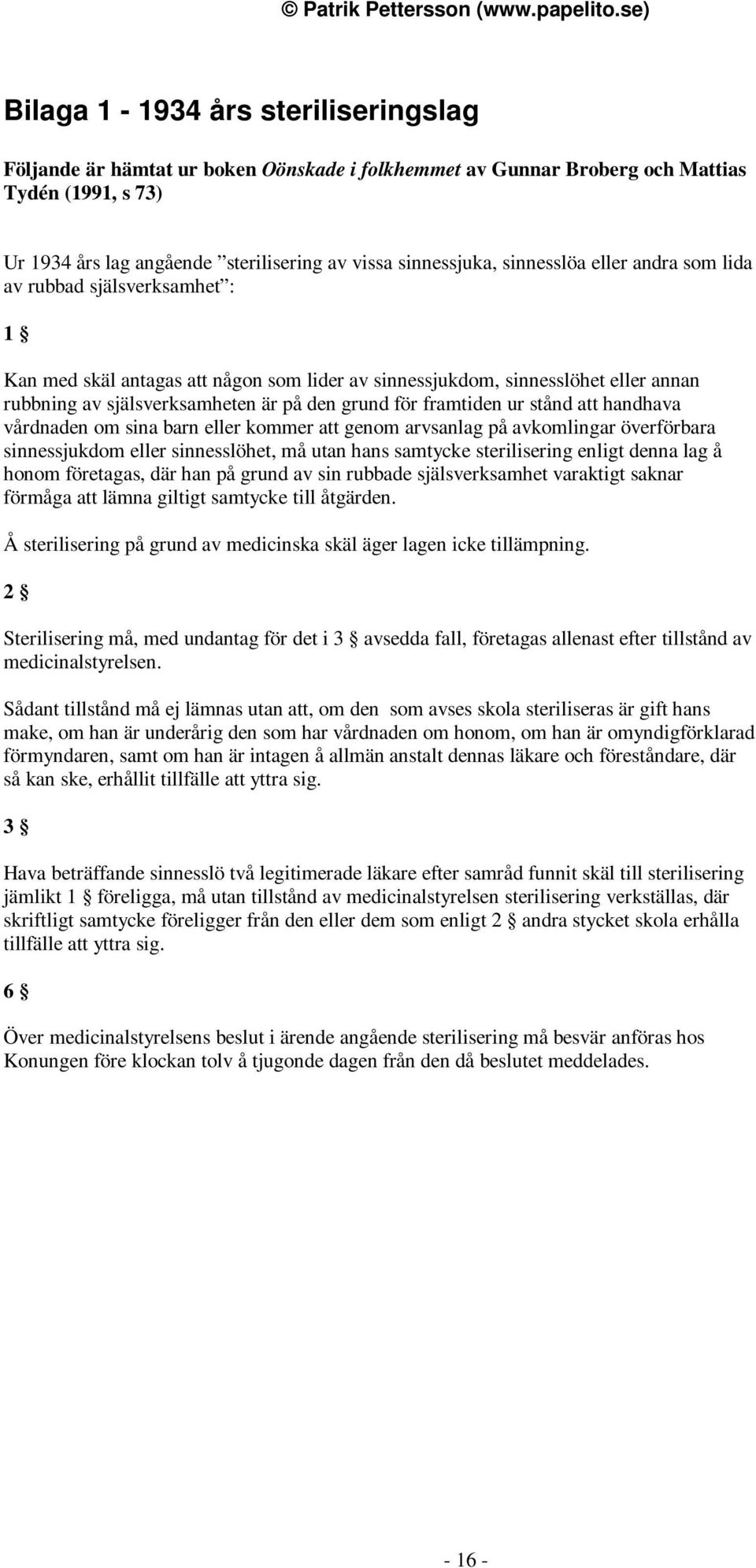 framtiden ur stånd att handhava vårdnaden om sina barn eller kommer att genom arvsanlag på avkomlingar överförbara sinnessjukdom eller sinnesslöhet, må utan hans samtycke sterilisering enligt denna
