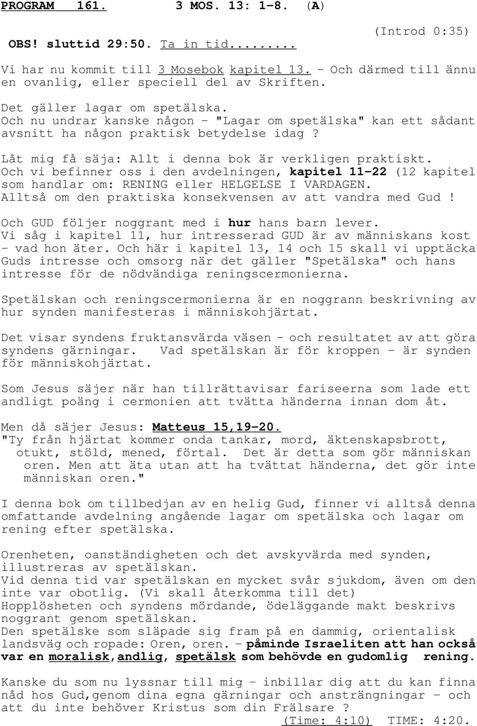 Och vi befinner oss i den avdelningen, kapitel 11-22 (12 kapitel som handlar om: RENING eller HELGELSE I VARDAGEN. Alltså om den praktiska konsekvensen av att vandra med Gud!