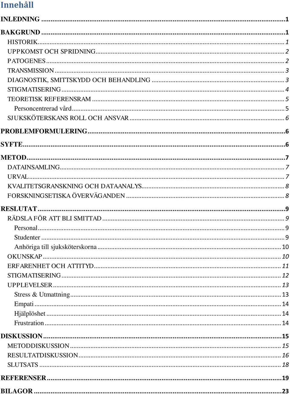 .. 8 FORSKNINGSETISKA ÖVERVÄGANDEN... 8 RESLUTAT...9 RÄDSLA FÖR ATT BLI SMITTAD... 9 Personal... 9 Studenter... 9 Anhöriga till sjuksköterskorna... 10 OKUNSKAP... 10 ERFARENHET OCH ATTITYD.