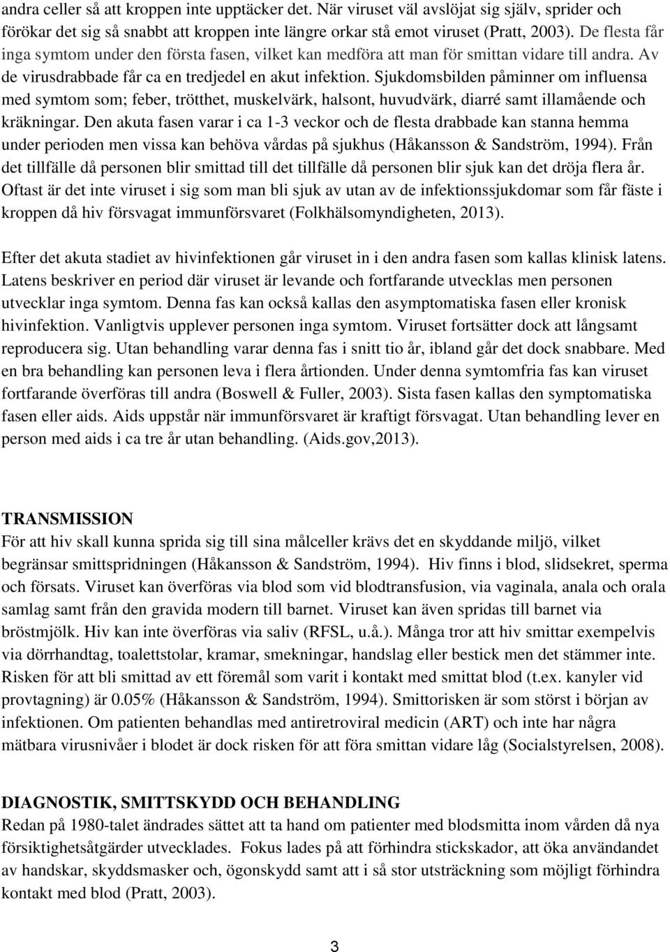 Sjukdomsbilden påminner om influensa med symtom som; feber, trötthet, muskelvärk, halsont, huvudvärk, diarré samt illamående och kräkningar.