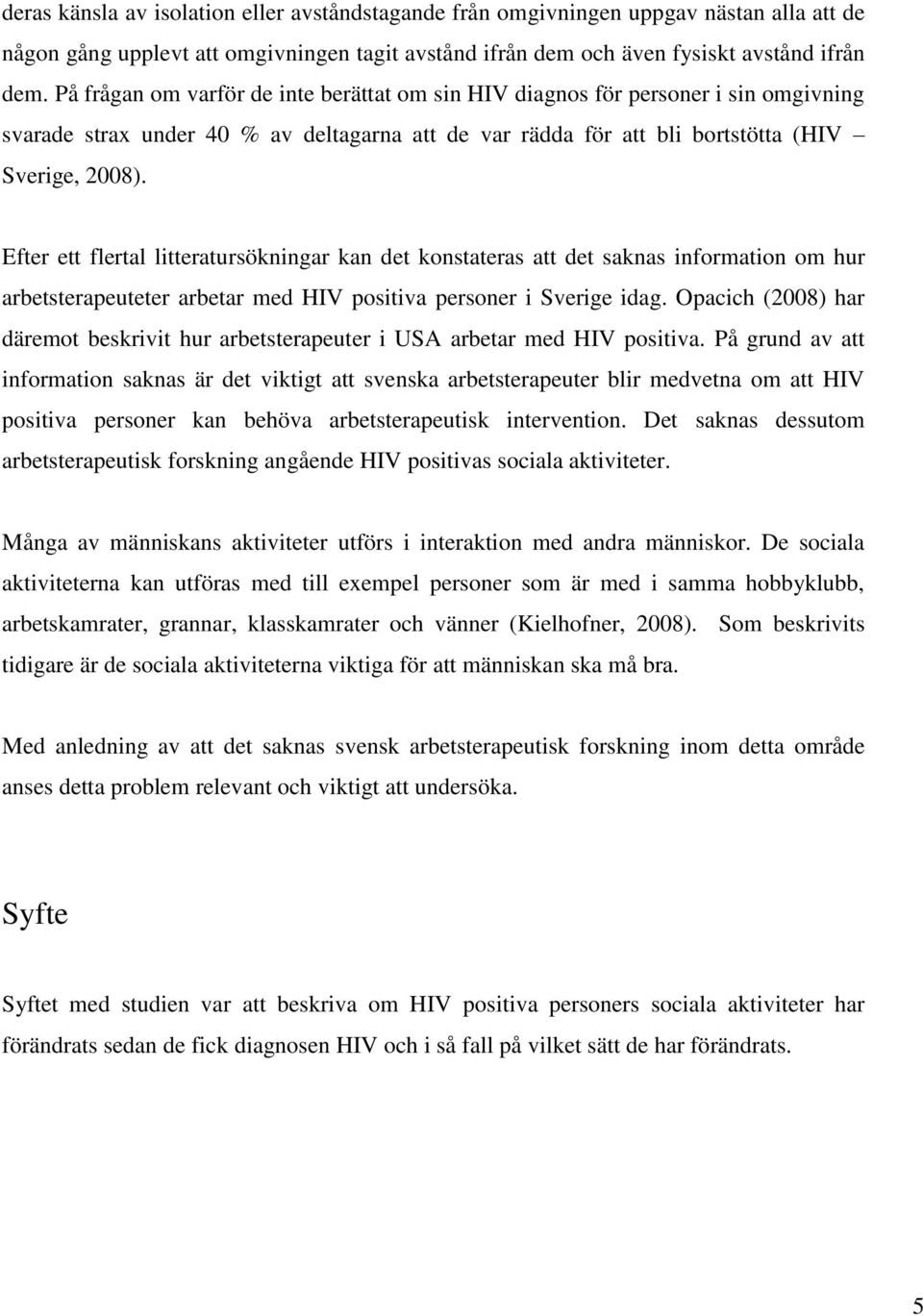 Efter ett flertal litteratursökningar kan det konstateras att det saknas information om hur arbetsterapeuteter arbetar med HIV positiva personer i Sverige idag.