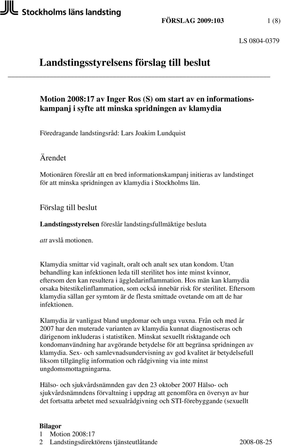 Förslag till beslut Landstingsstyrelsen föreslår landstingsfullmäktige besluta att avslå motionen. Klamydia smittar vid vaginalt, oralt och analt sex utan kondom.