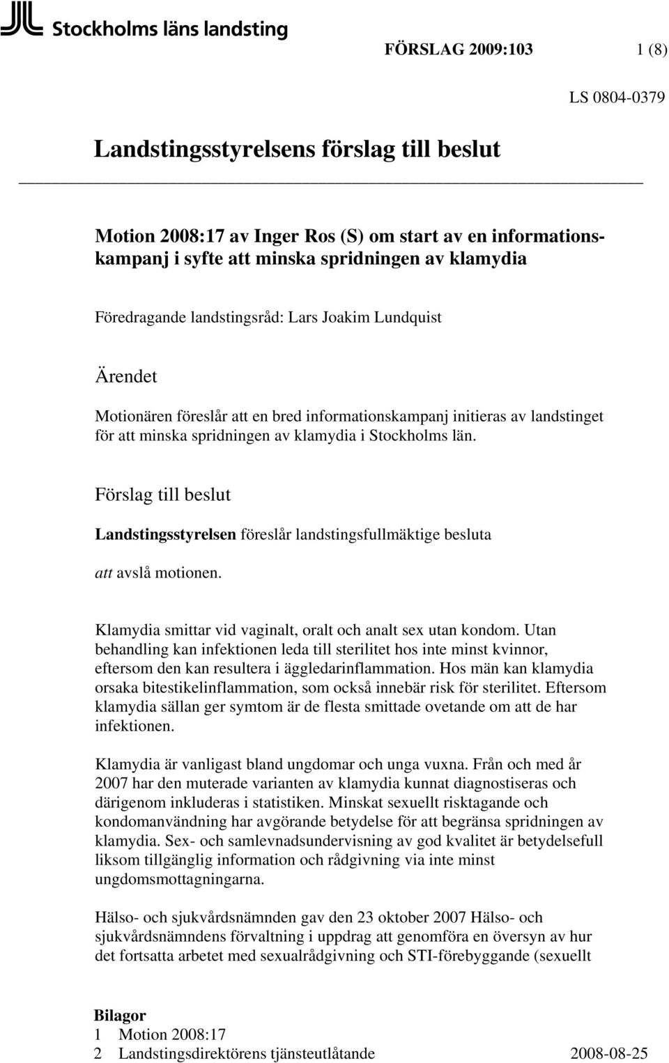 Förslag till beslut Landstingsstyrelsen föreslår landstingsfullmäktige besluta att avslå motionen. Klamydia smittar vid vaginalt, oralt och analt sex utan kondom.