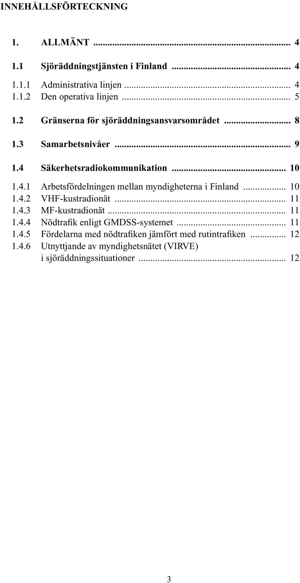 .. 10 1.4.2 VHF-kustradionät... 11 1.4.3 MF-kustradionät... 11 1.4.4 Nödtrafik enligt GMDSS-systemet... 11 1.4.5 Fördelarna med nödtrafiken jämfört med rutintrafiken.