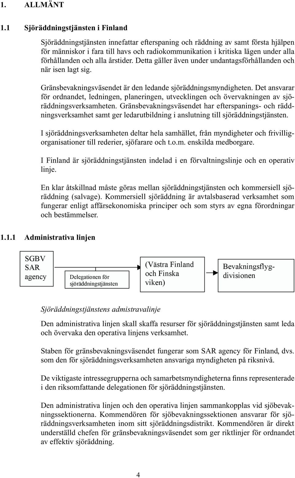 förhållanden och alla årstider. Detta gäller även under undantagsförhållanden och när isen lagt sig. Gränsbevakningsväsendet är den ledande sjöräddningsmyndigheten.