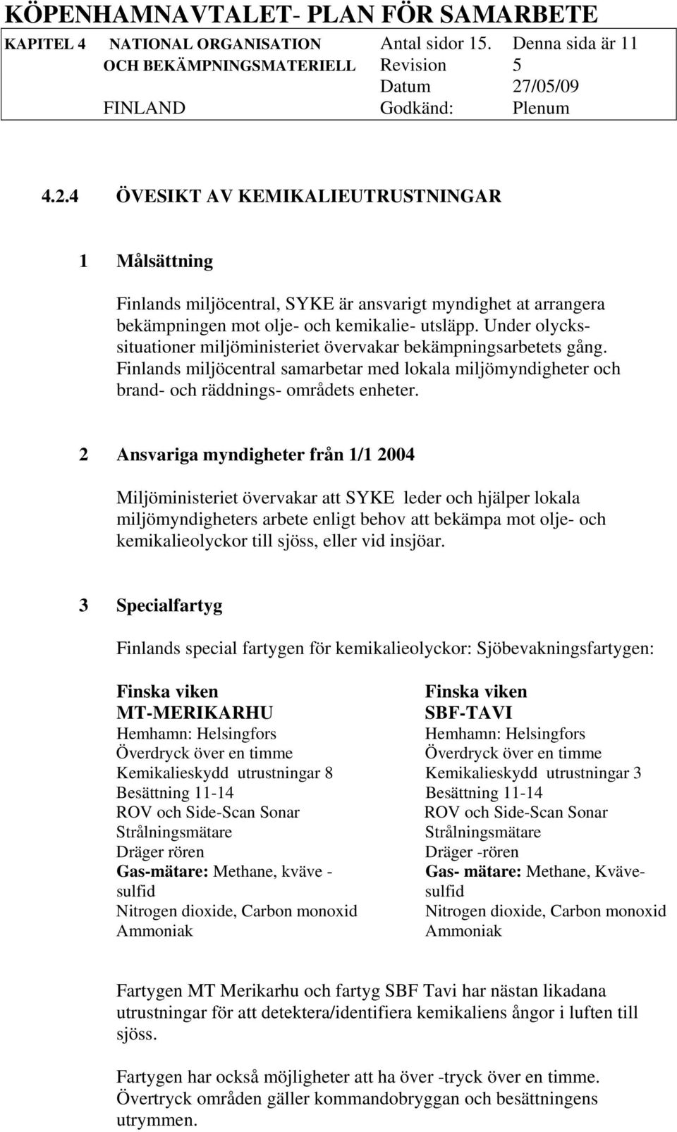 Under olyckssituationer miljöministeriet övervakar bekämpningsarbetets gång. Finlands miljöcentral samarbetar med lokala miljömyndigheter och brand- och räddnings- områdets enheter.