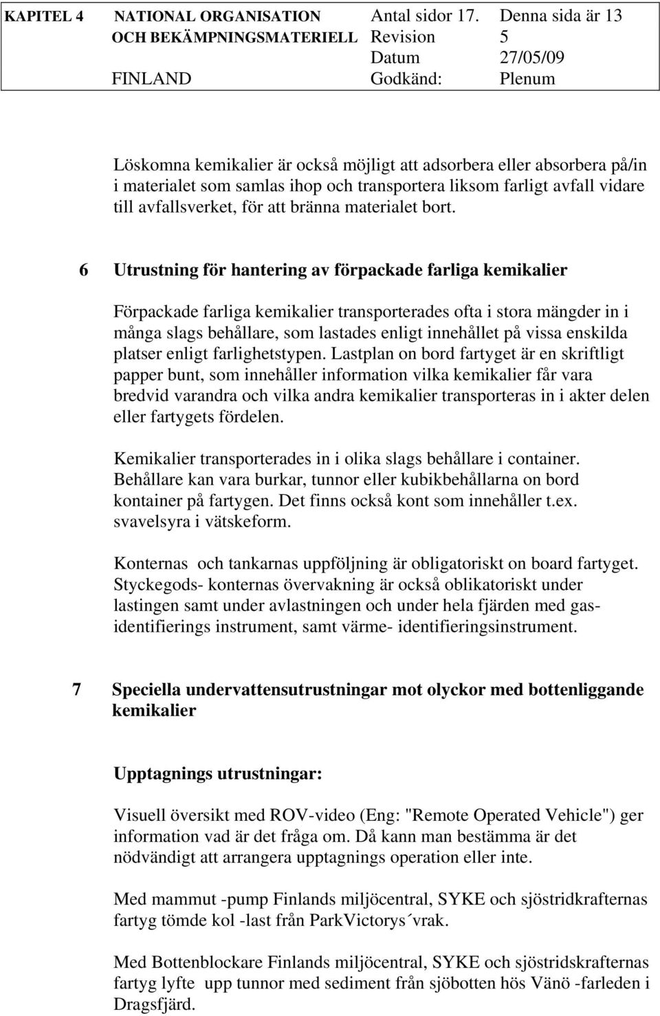 för att bränna materialet bort.