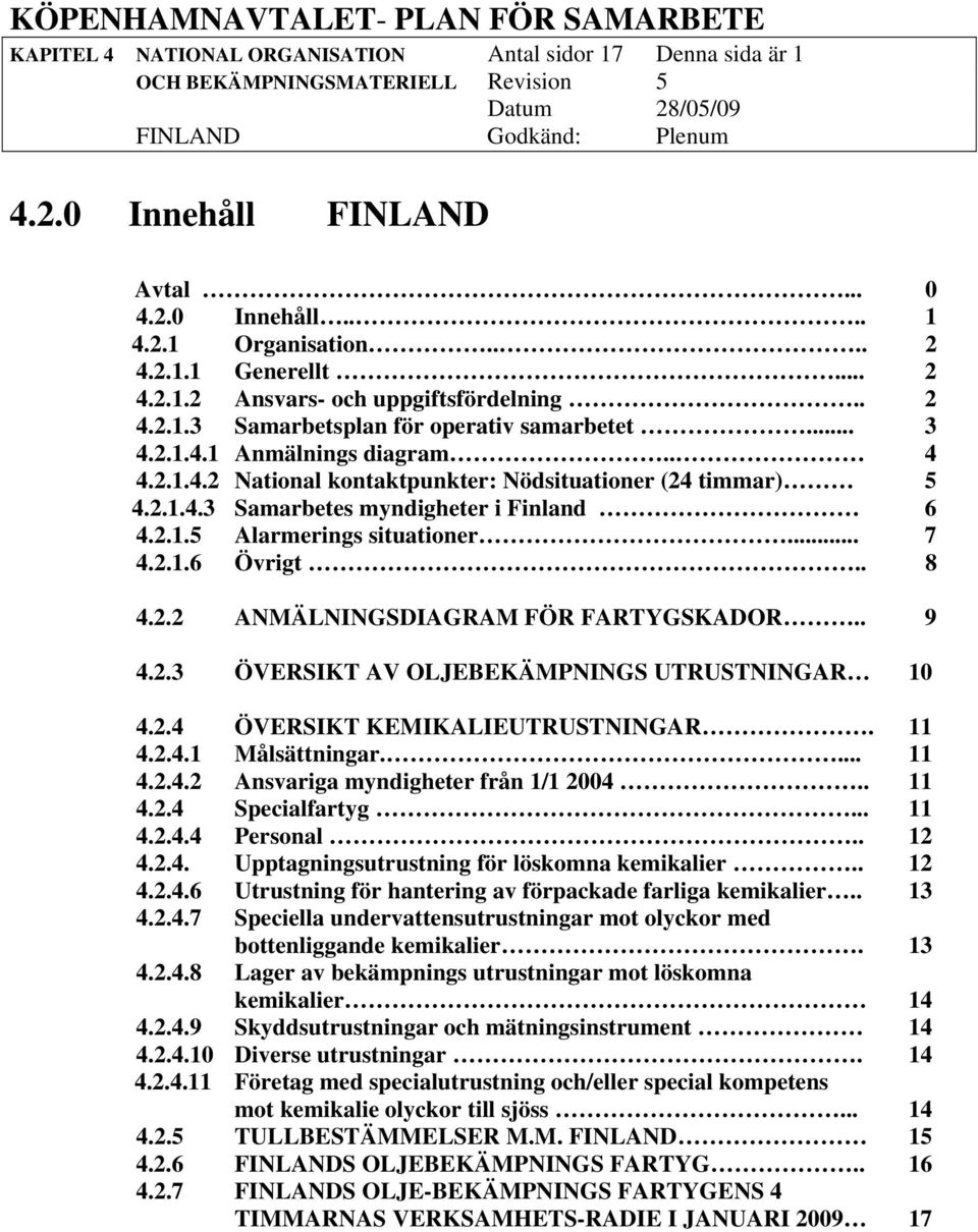 2.1.5 Alarmerings situationer... 7 4.2.1.6 Övrigt.. 8 4.2.2 ANMÄLNINGSDIAGRAM FÖR FARTYGSKADOR.. 9 4.2.3 ÖVERSIKT AV OLJEBEKÄMPNINGS UTRUSTNINGAR 10 4.2.4 ÖVERSIKT KEMIKALIEUTRUSTNINGAR. 11 4.2.4.1 Målsättningar.