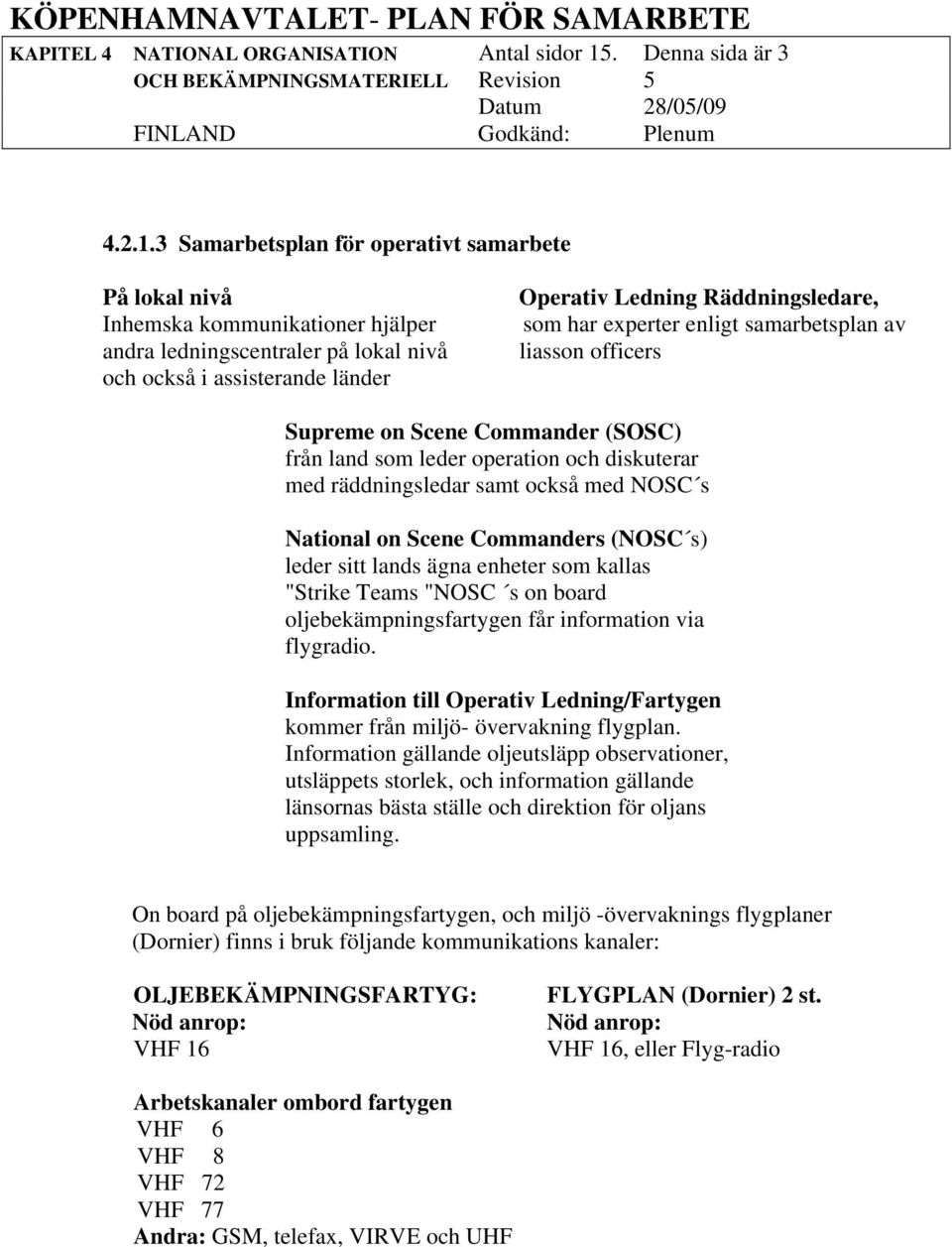 3 Samarbetsplan för operativt samarbete På lokal nivå Inhemska kommunikationer hjälper andra ledningscentraler på lokal nivå och också i assisterande länder Operativ Ledning Räddningsledare, som har