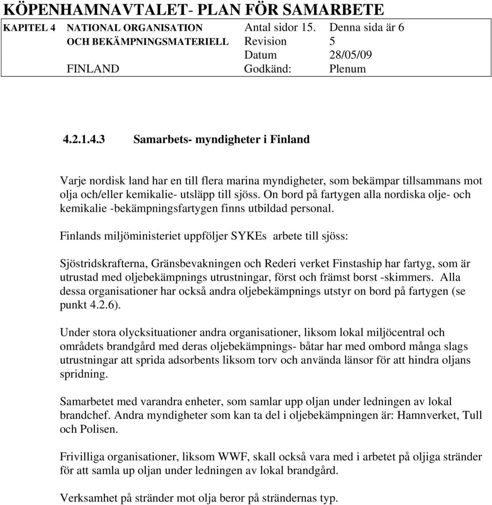 Finlands miljöministeriet uppföljer SYKEs arbete till sjöss: Sjöstridskrafterna, Gränsbevakningen och Rederi verket Finstaship har fartyg, som är utrustad med oljebekämpnings utrustningar, först och