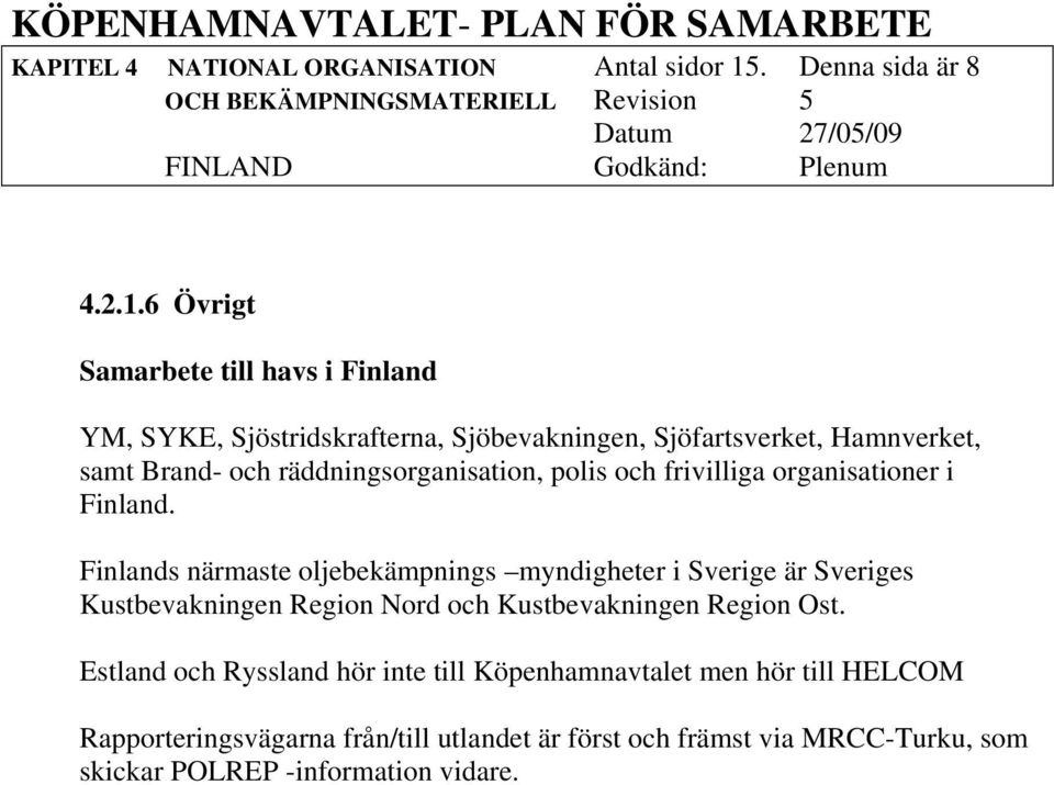 6 Övrigt Samarbete till havs i Finland YM, SYKE, Sjöstridskrafterna, Sjöbevakningen, Sjöfartsverket, Hamnverket, samt Brand- och