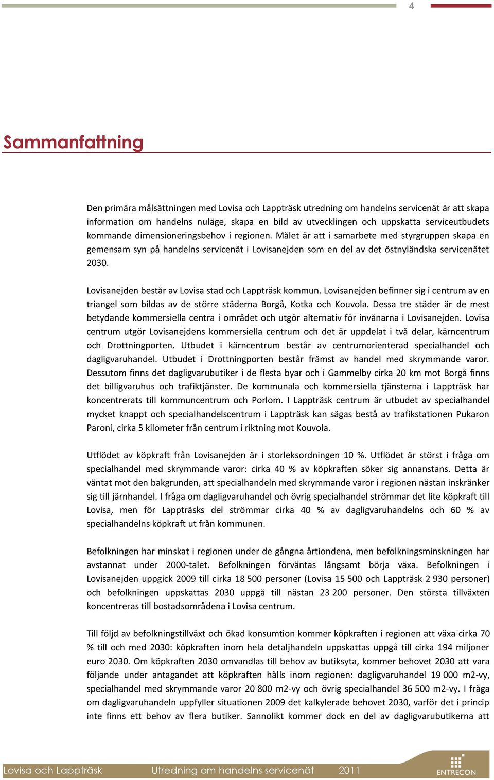 Målet är att i samarbete med styrgruppen skapa en gemensam syn på handelns servicenät i Lovisanejden som en del av det östnyländska servicenätet 2030.
