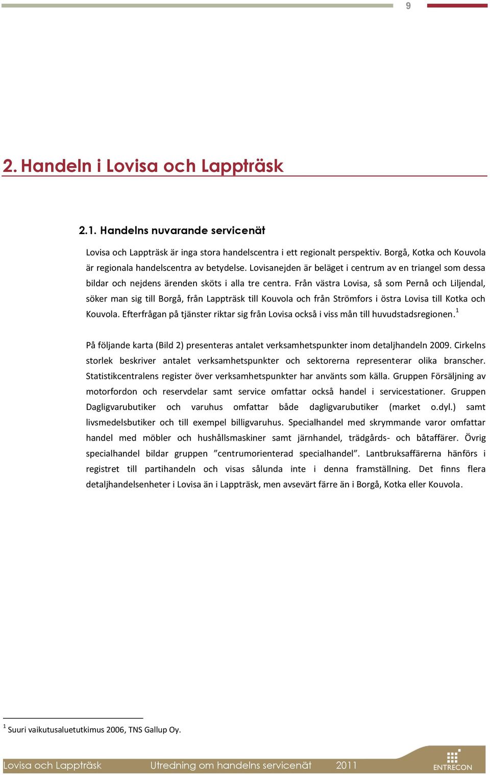 Från västra Lovisa, så som Pernå och Liljendal, söker man sig till Borgå, från Lappträsk till Kouvola och från Strömfors i östra Lovisa till Kotka och Kouvola.