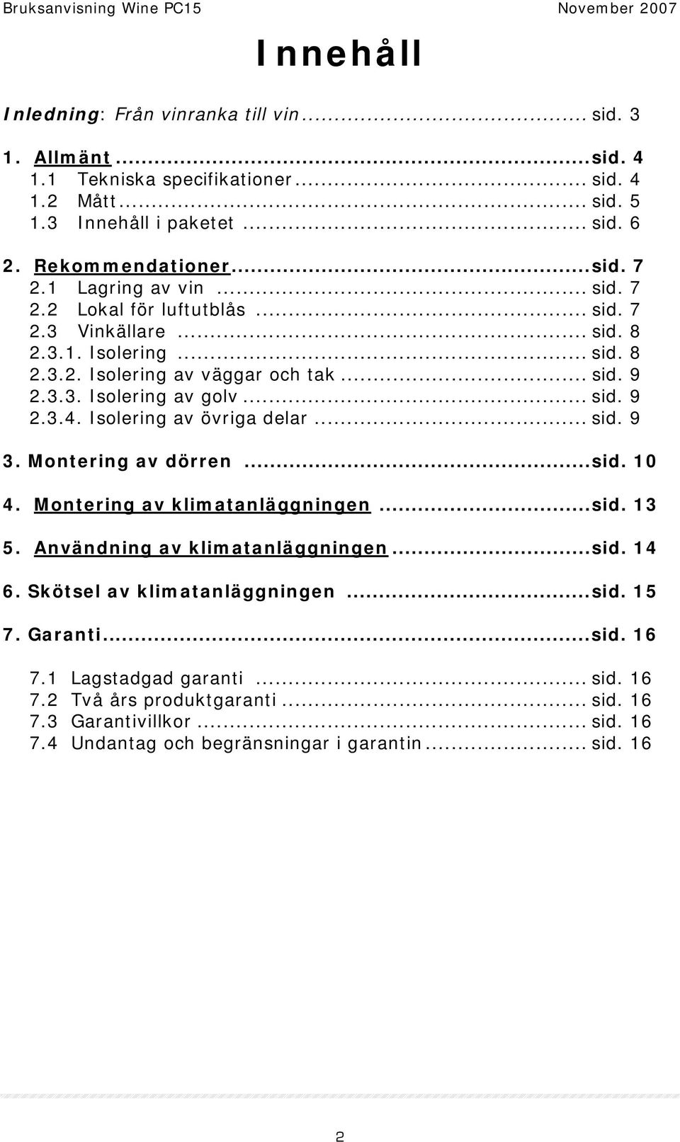 Isolering av övriga delar... sid. 9 3. Montering av dörren...sid. 10 4. Montering av klimatanläggningen...sid. 13 5. Användning av klimatanläggningen...sid. 14 6. Skötsel av klimatanläggningen.