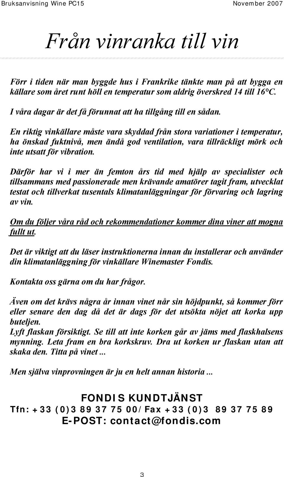 En riktig vinkällare måste vara skyddad från stora variationer i temperatur, ha önskad fuktnivå, men ändå god ventilation, vara tillräckligt mörk och inte utsatt för vibration.