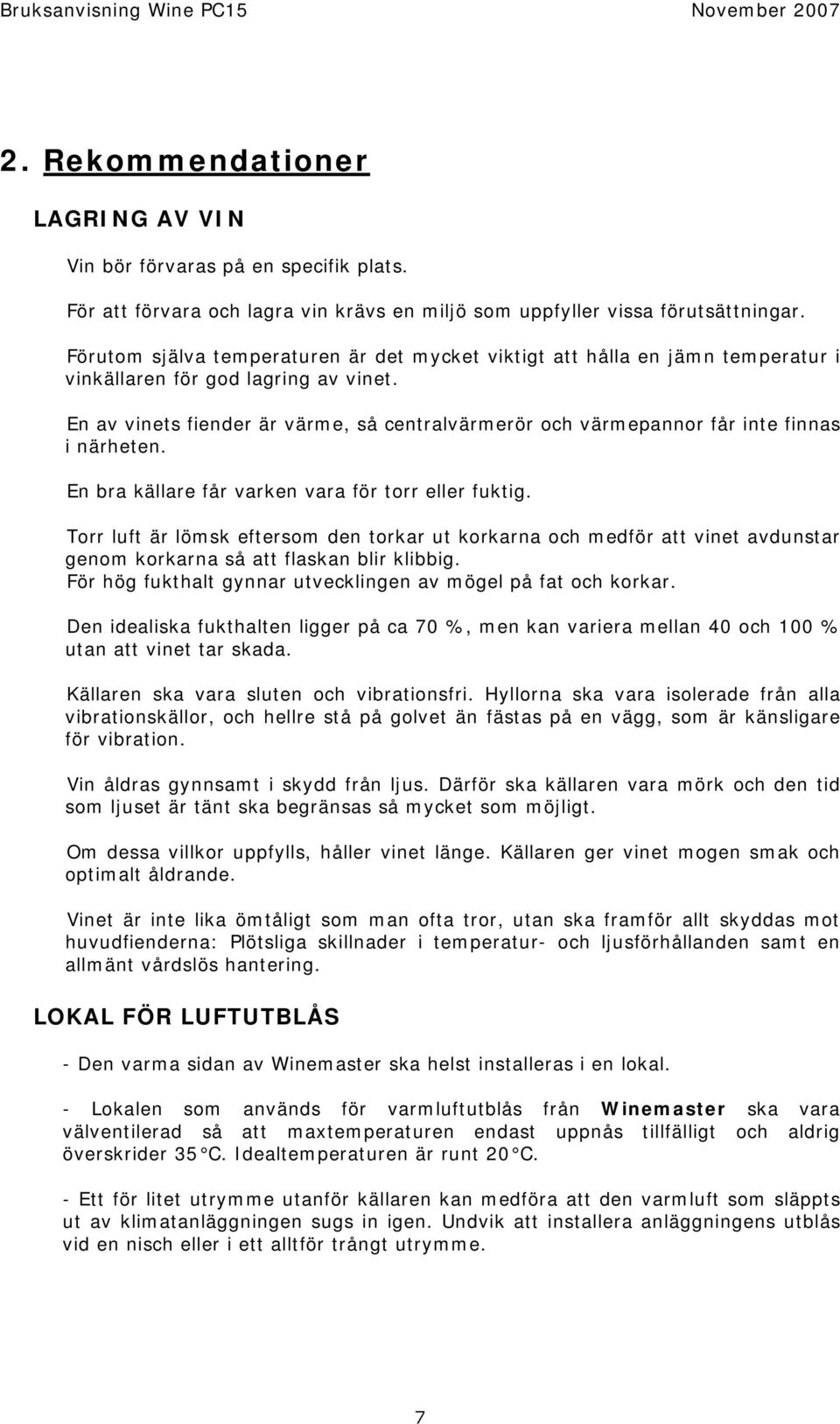 En av vinets fiender är värme, så centralvärmerör och värmepannor får inte finnas i närheten. En bra källare får varken vara för torr eller fuktig.