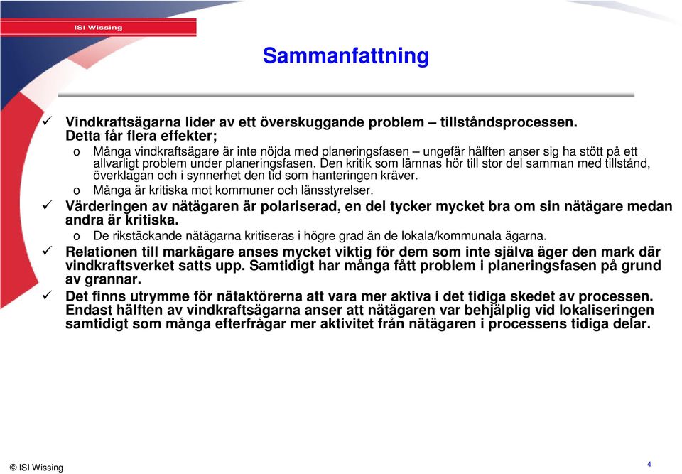 Den kritik som lämnas hör till stor del samman med tillstånd, överklagan och i synnerhet den tid som hanteringen kräver. o Många är kritiska mot kommuner och länsstyrelser.