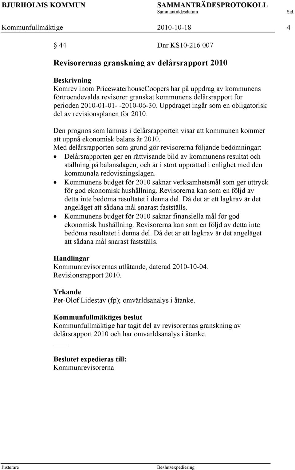 Den prognos som lämnas i delårsrapporten visar att kommunen kommer att uppnå ekonomisk balans år 2010.