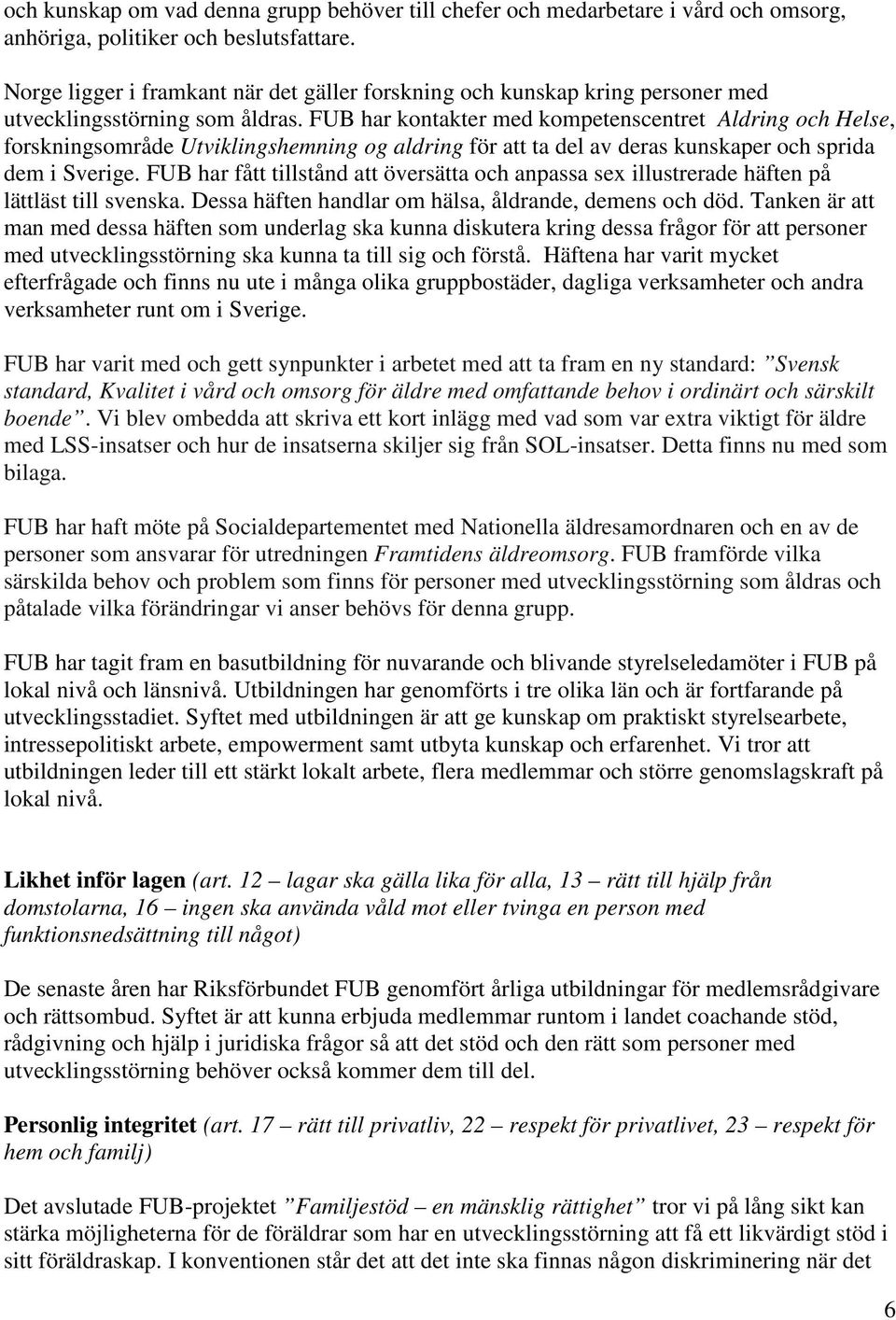 FUB har kontakter med kompetenscentret Aldring och Helse, forskningsområde Utviklingshemning og aldring för att ta del av deras kunskaper och sprida dem i Sverige.