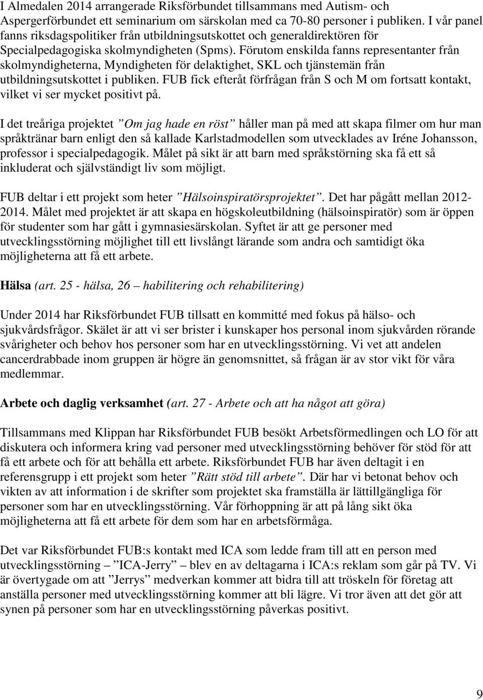 Förutom enskilda fanns representanter från skolmyndigheterna, Myndigheten för delaktighet, SKL och tjänstemän från utbildningsutskottet i publiken.