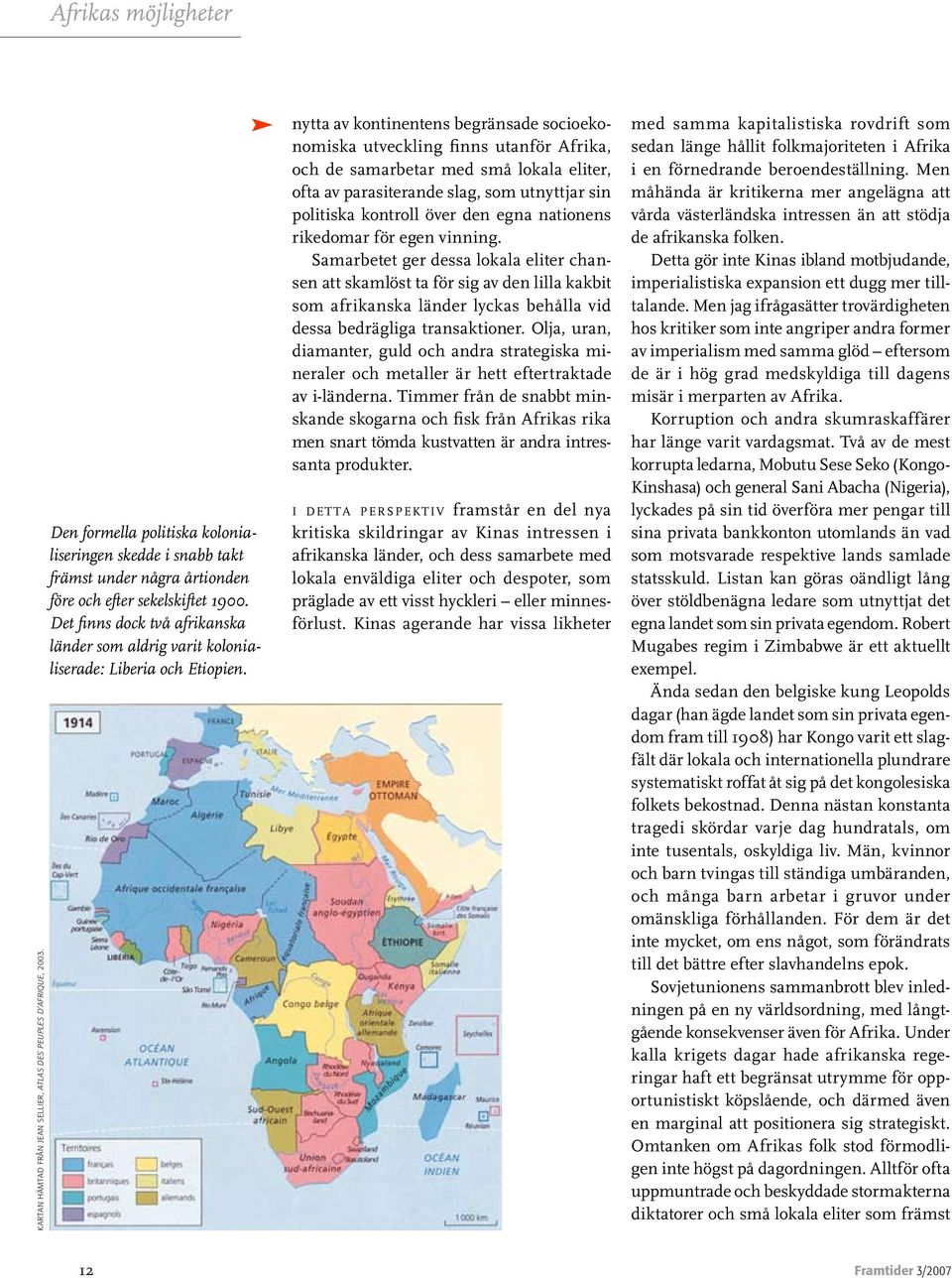 Det finns dock två afrikanska länder som aldrig varit kolonialiserade: Liberia och Etiopien.