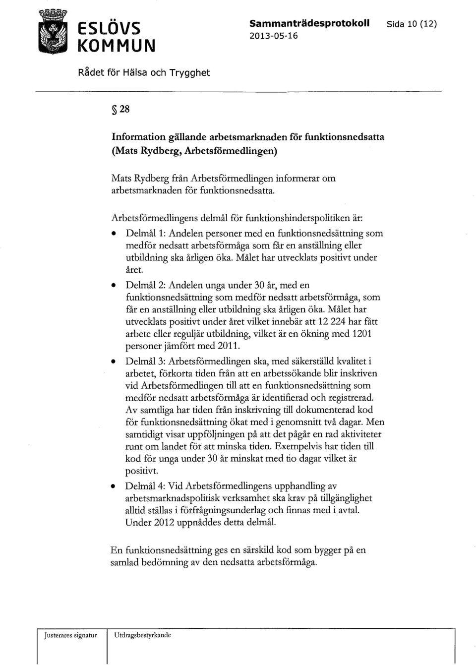 Arbetsförmedlingens delmål för funktionshinderspolitiken är: Delmål 1: Andelen personer med en funktionsnedsättning som medför nedsatt arbetsförmåga som får en anställning eller utbildning ska