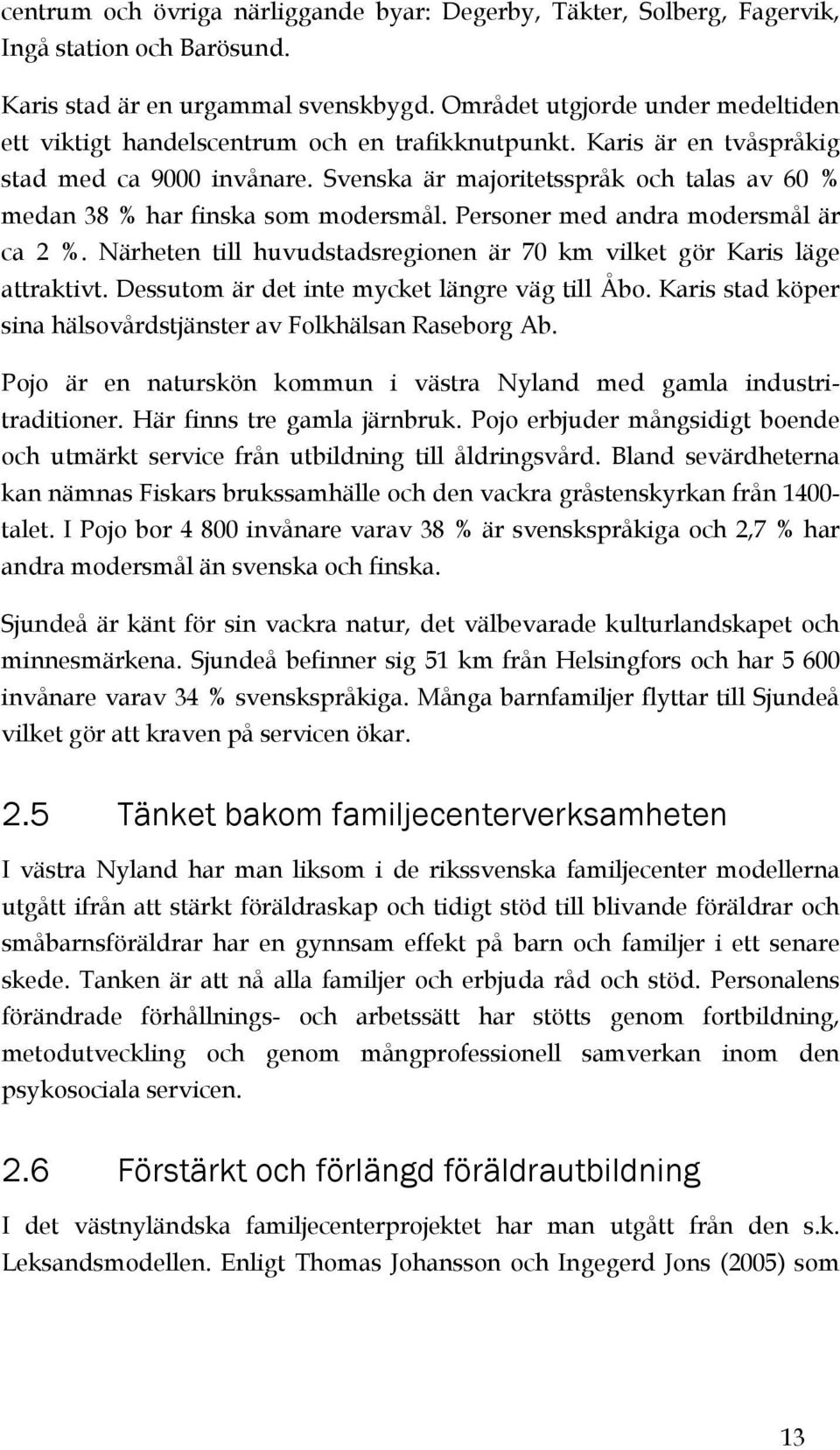 Svenska är majoritetsspråk och talas av 60 % medan 38 % har finska som modersmål. Personer med andra modersmål är ca 2 %. Närheten till huvudstadsregionen är 70 km vilket gör Karis läge attraktivt.