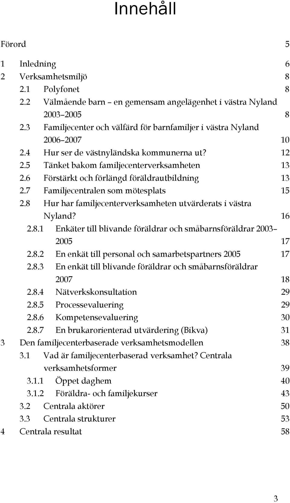 6 Förstärkt och förlängd föräldrautbildning 13 2.7 Familjecentralen som mötesplats 15 2.8 Hur har familjecenterverksamheten utvärderats i västra Nyland? 16 2.8.1 Enkäter till blivande föräldrar och småbarnsföräldrar 2003 2005 17 2.