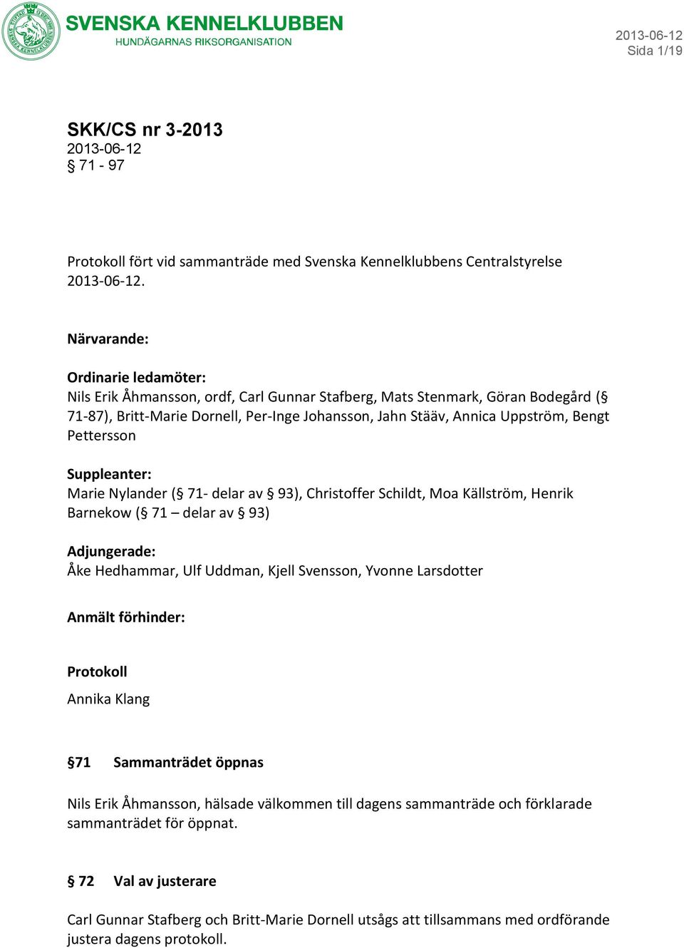 Pettersson Suppleanter: Marie Nylander ( 71- delar av 93), Christoffer Schildt, Moa Källström, Henrik Barnekow ( 71 delar av 93) Adjungerade: Åke Hedhammar, Ulf Uddman, Kjell Svensson, Yvonne