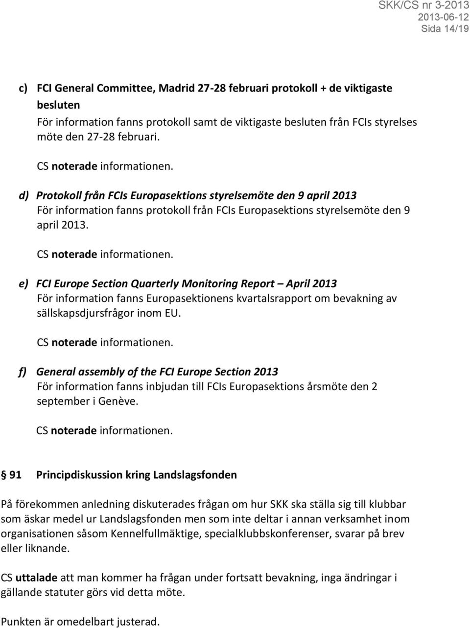 e) FCI Europe Section Quarterly Monitoring Report April 2013 För information fanns Europasektionens kvartalsrapport om bevakning av sällskapsdjursfrågor inom EU.