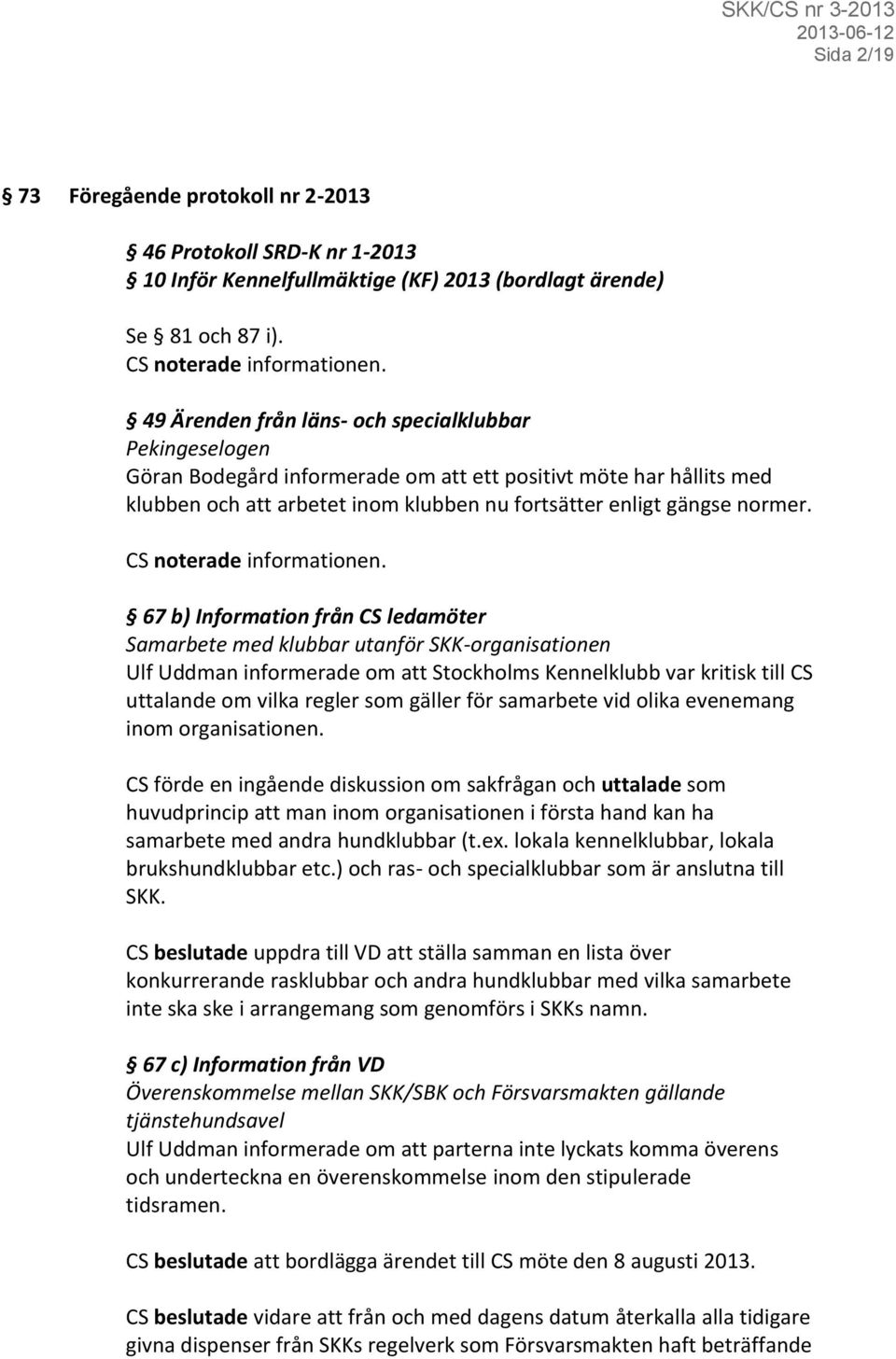 67 b) Information från CS ledamöter Samarbete med klubbar utanför SKK-organisationen Ulf Uddman informerade om att Stockholms Kennelklubb var kritisk till CS uttalande om vilka regler som gäller för