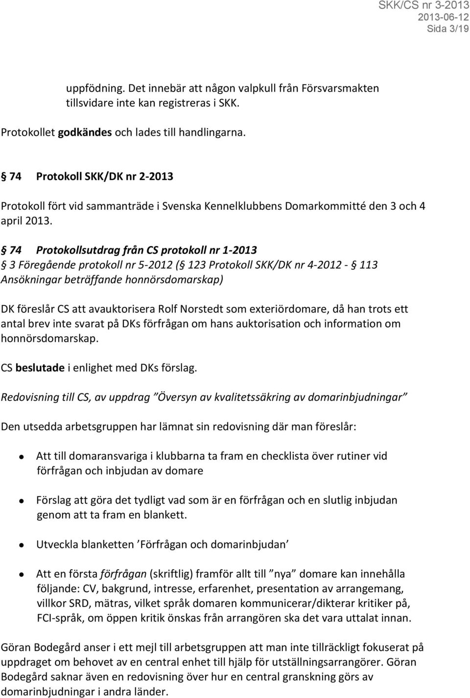 74 Protokollsutdrag från CS protokoll nr 1-2013 3 Föregående protokoll nr 5-2012 ( 123 Protokoll SKK/DK nr 4-2012 - 113 Ansökningar beträffande honnörsdomarskap) DK föreslår CS att avauktorisera Rolf