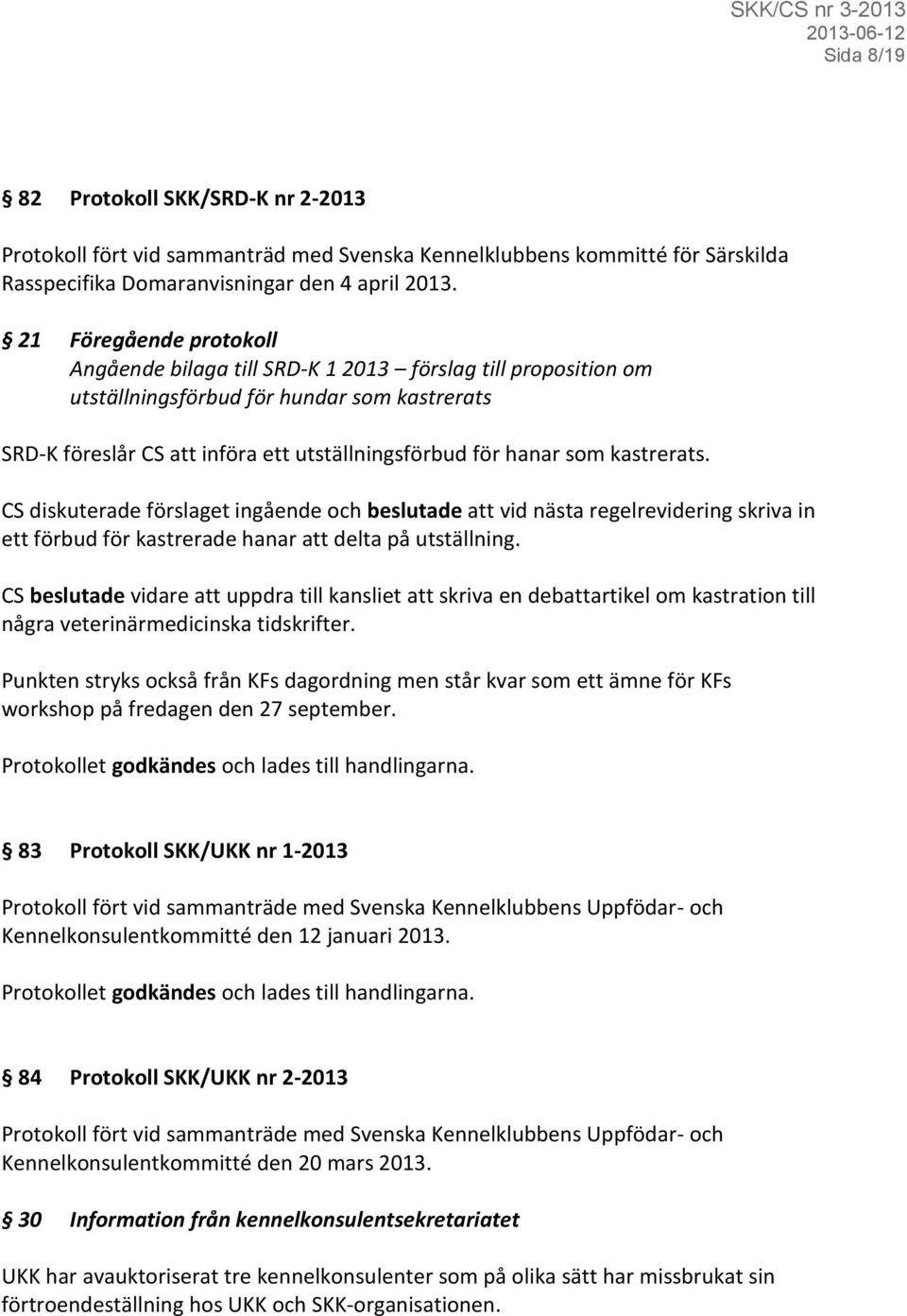 kastrerats. CS diskuterade förslaget ingående och beslutade att vid nästa regelrevidering skriva in ett förbud för kastrerade hanar att delta på utställning.