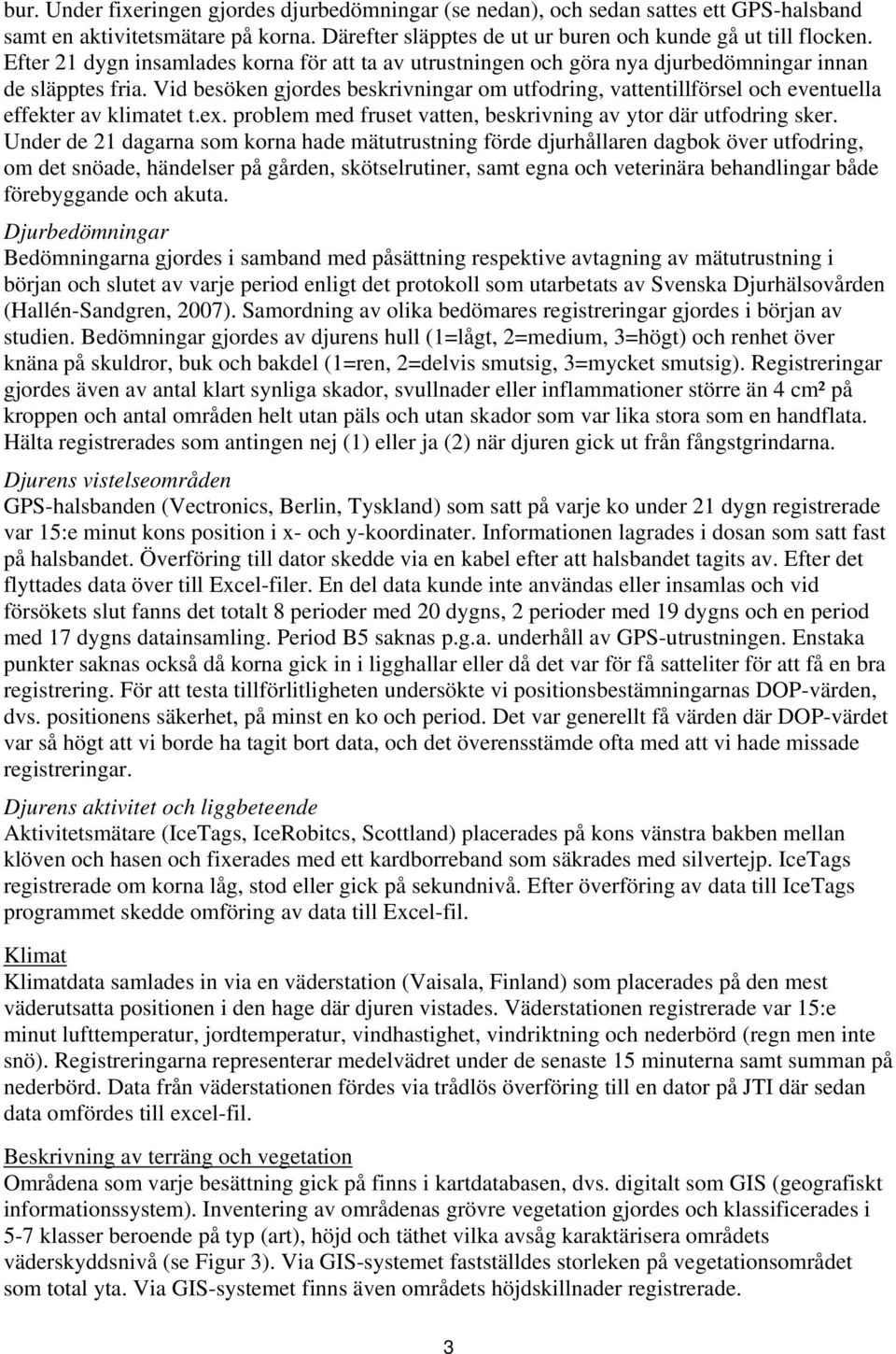 Vid besöken gjordes beskrivningar om utfodring, vattentillförsel och eventuella effekter av klimatet t.ex. problem med fruset vatten, beskrivning av ytor där utfodring sker.