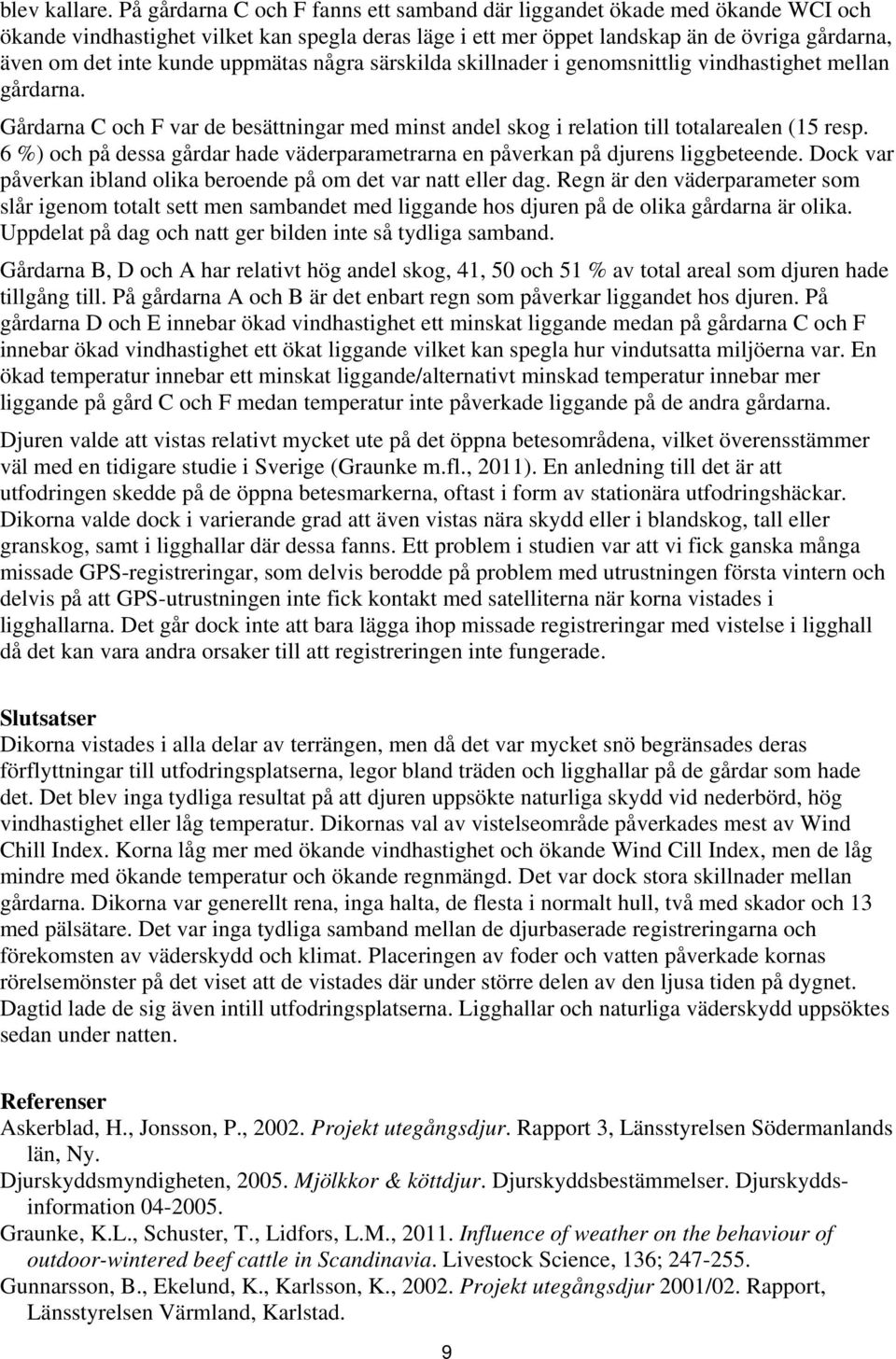 uppmätas några särskilda skillnader i genomsnittlig vindhastighet mellan gårdarna. Gårdarna C och F var de besättningar med minst andel skog i relation till totalarealen (15 resp.
