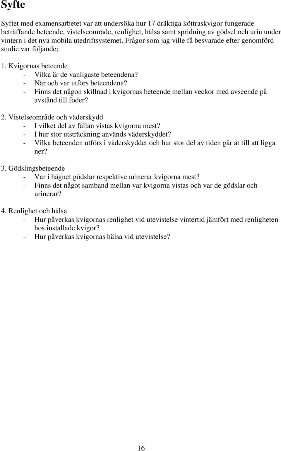 - Finns det någon skillnad i kvigornas beteende mellan veckor med avseende på avstånd till foder? 2. Vistelseområde och väderskydd - I vilket del av fållan vistas kvigorna mest?