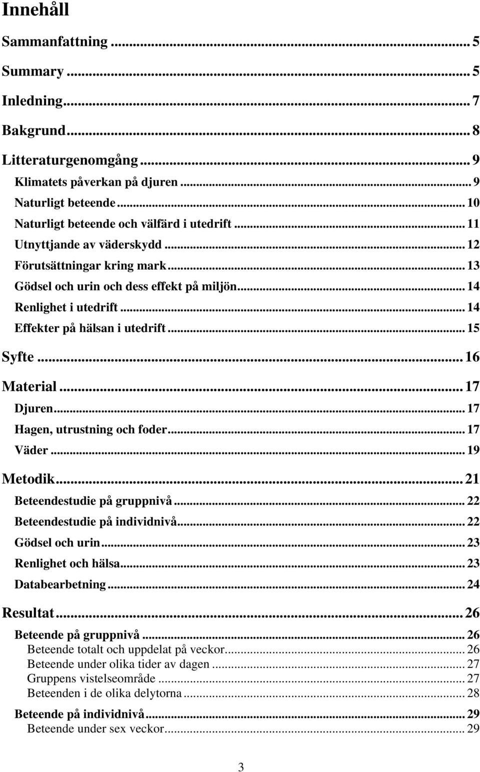 .. 16 Material... 17 Djuren... 17 Hagen, utrustning och foder... 17 Väder... 19 Metodik... 21 Beteendestudie på gruppnivå... 22 Beteendestudie på individnivå... 22 Gödsel och urin.
