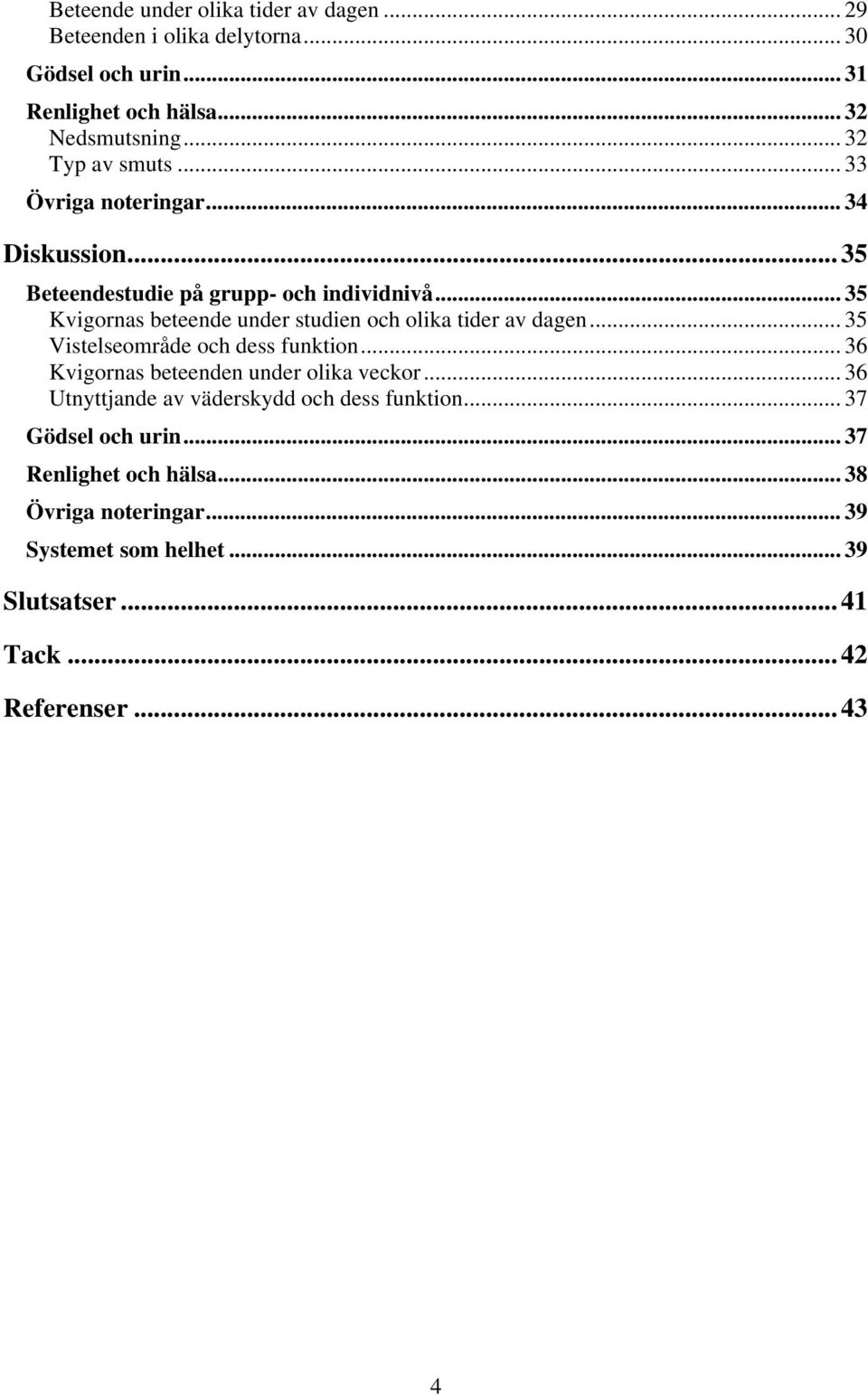 .. 35 Kvigornas beteende under studien och olika tider av dagen... 35 Vistelseområde och dess funktion... 36 Kvigornas beteenden under olika veckor.