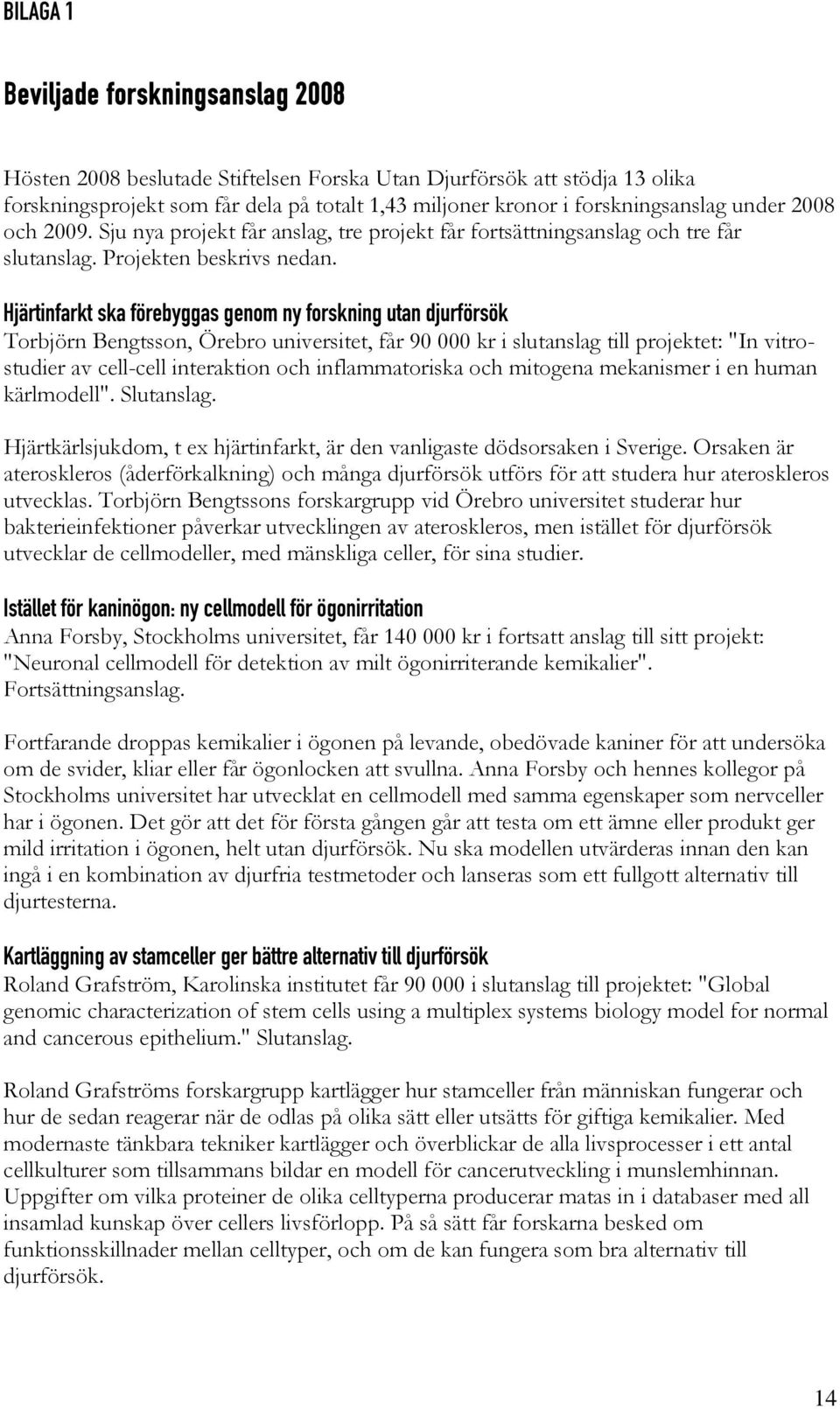 Hjärtinfarkt ska förebyggas genom ny forskning utan djurförsök Torbjörn Bengtsson, Örebro universitet, får 90 000 kr i slutanslag till projektet: "In vitrostudier av cell-cell interaktion och