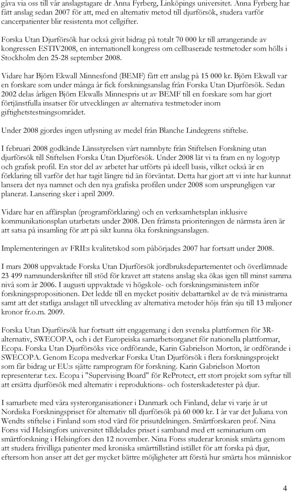 Forska Utan Djurförsök har också givit bidrag på totalt 70 000 kr till arrangerande av kongressen ESTIV2008, en internationell kongress om cellbaserade testmetoder som hölls i Stockholm den 25-28