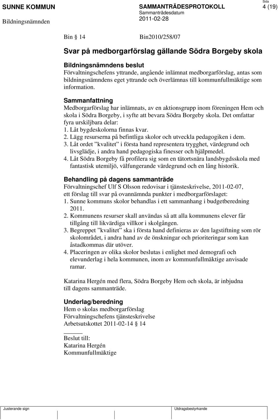 Sammanfattning Medborgarförslag har inlämnats, av en aktionsgrupp inom föreningen Hem och skola i Södra Borgeby, i syfte att bevara Södra Borgeby skola. Det omfattar fyra urskiljbara delar: 1.