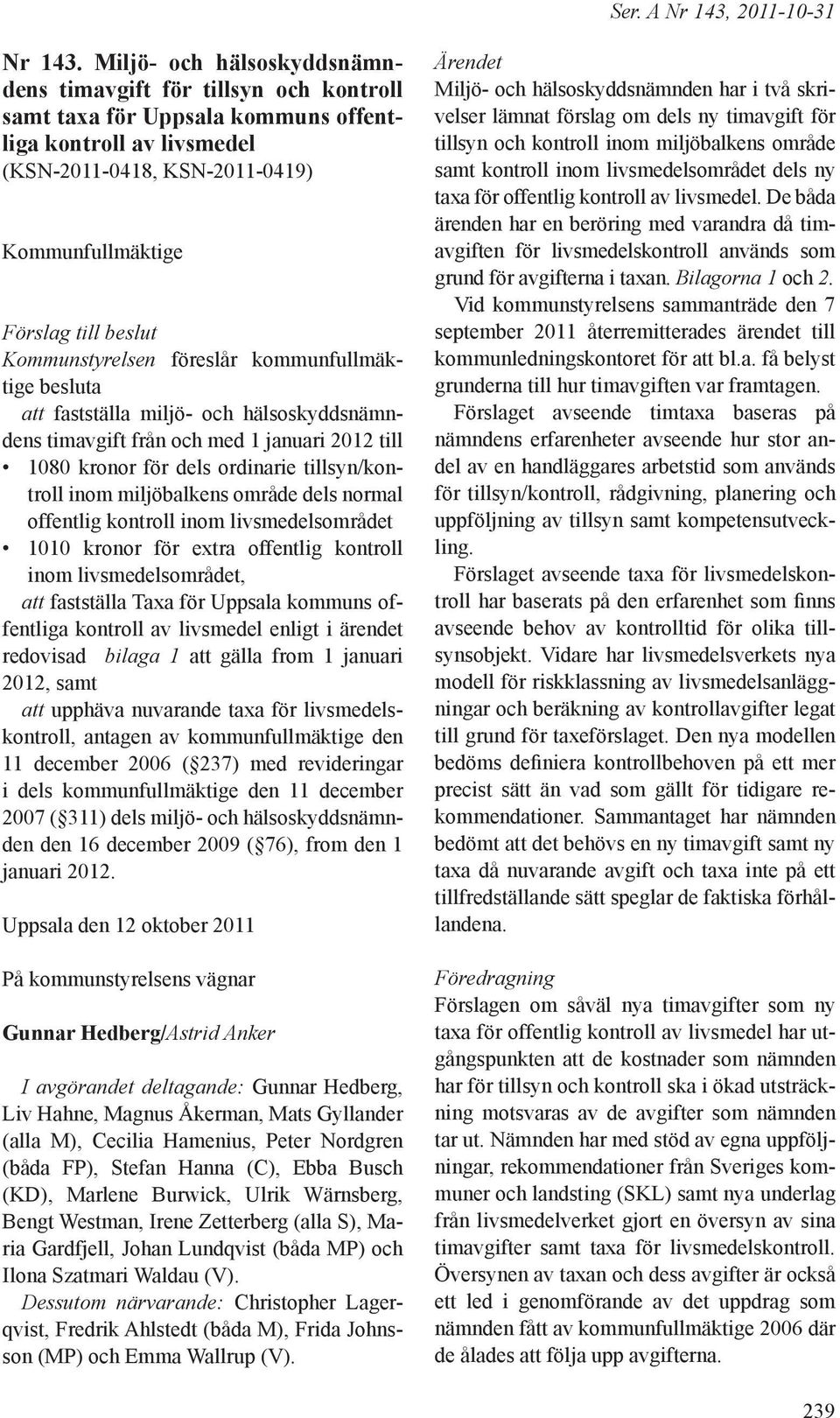 Kommunstyrelsen föreslår kommunfullmäktige besluta att fastställa miljö- och hälsoskyddsnämndens timavgift från och med 1 januari 2012 till 1080 kronor för dels ordinarie tillsyn/kontroll inom