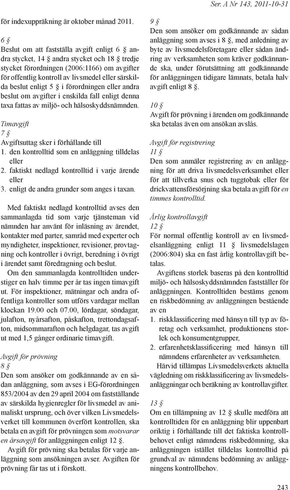 5 i förordningen eller andra beslut om avgifter i enskilda fall enligt denna taxa fattas av miljö- och hälsoskyddsnämnden. Timavgift 7 Avgiftsuttag sker i förhållande till 1.