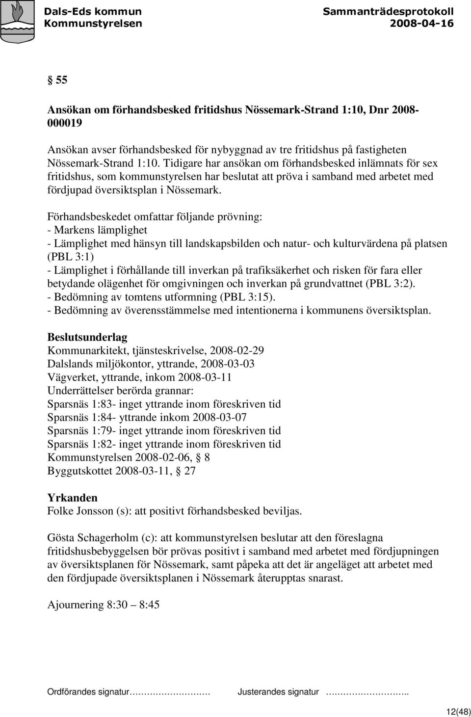 Förhandsbeskedet omfattar följande prövning: - Markens lämplighet - Lämplighet med hänsyn till landskapsbilden och natur- och kulturvärdena på platsen (PBL 3:1) - Lämplighet i förhållande till